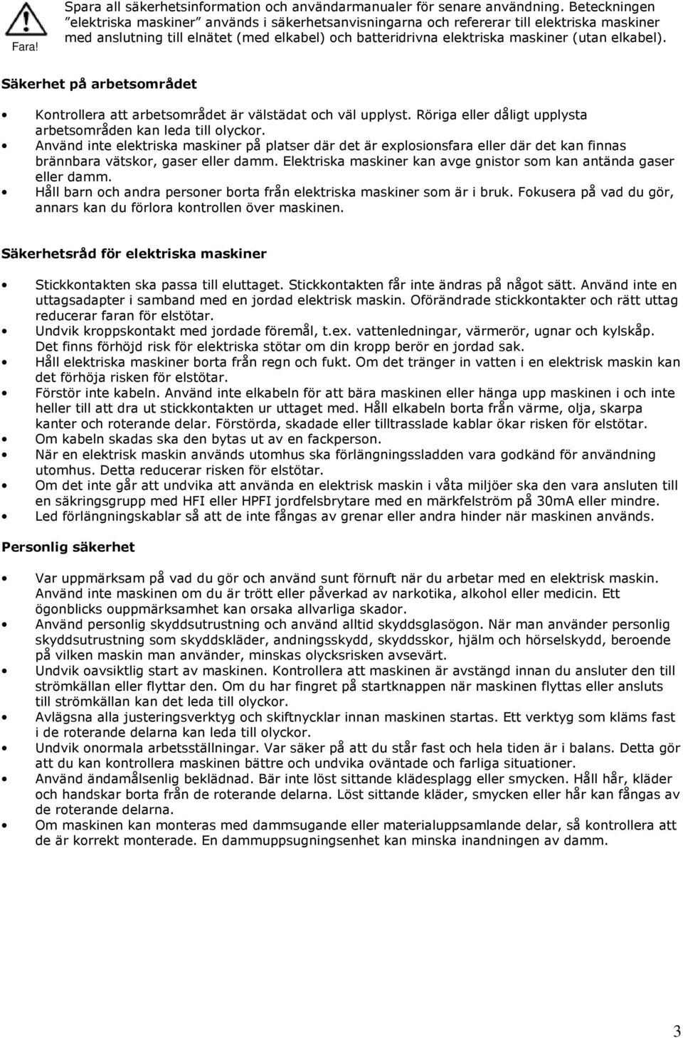 Säkerhet på arbetsområdet Kontrollera att arbetsområdet är välstädat och väl upplyst. Röriga eller dåligt upplysta arbetsområden kan leda till olyckor.