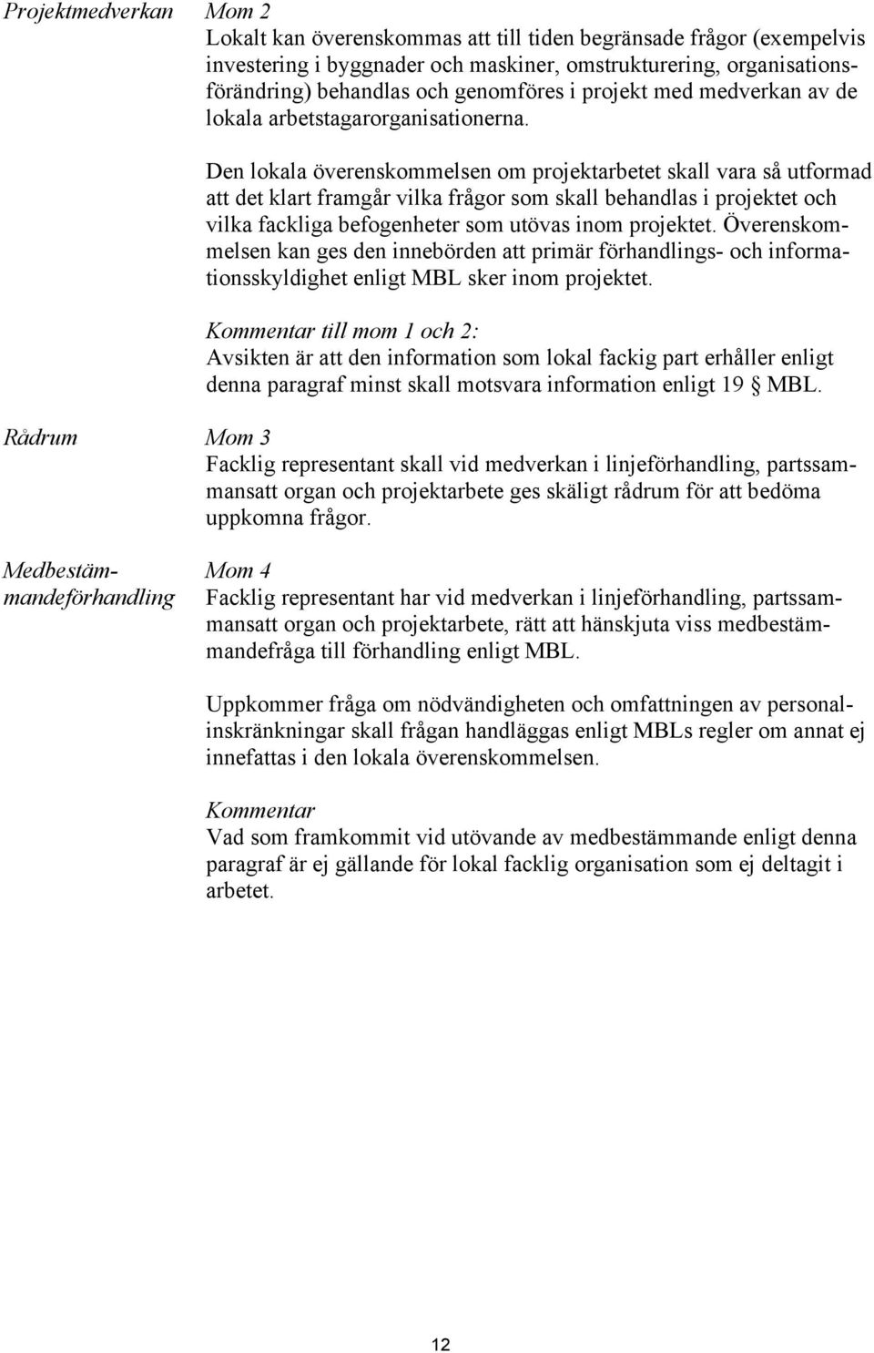 Den lokala överenskommelsen om projektarbetet skall vara så utformad att det klart framgår vilka frågor som skall behandlas i projektet och vilka fackliga befogenheter som utövas inom projektet.