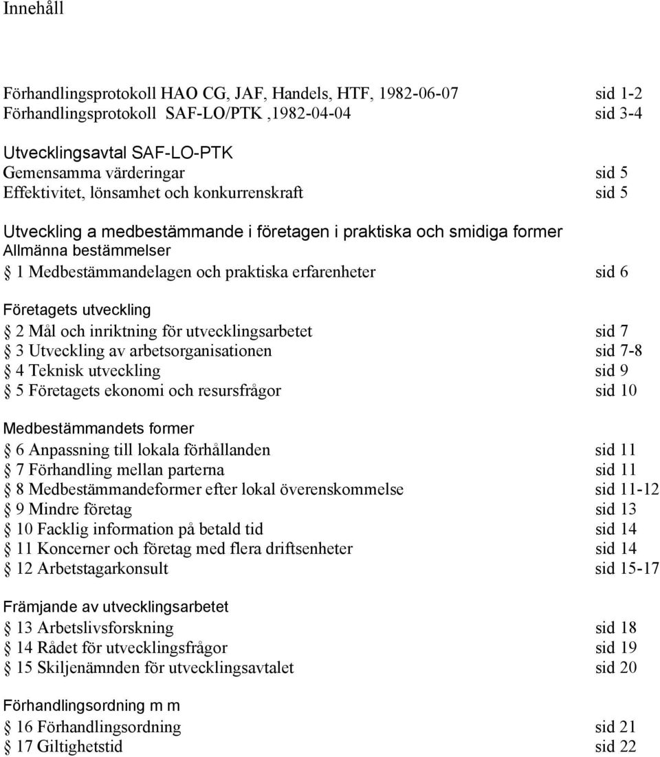 utveckling 2 Mål och inriktning för utvecklingsarbetet sid 7 3 Utveckling av arbetsorganisationen sid 7-8 4 Teknisk utveckling sid 9 5 Företagets ekonomi och resursfrågor sid 10 Medbestämmandets