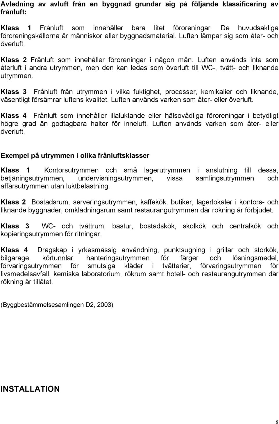 Luften används inte som återluft i andra utrymmen, men den kan ledas som överluft till WC-, tvätt- och liknande utrymmen.