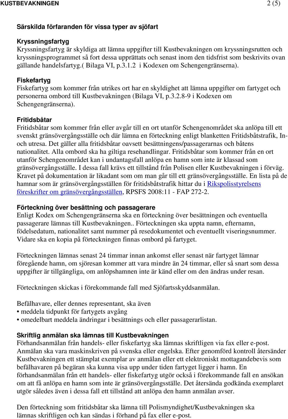 Fiskefartyg Fiskefartyg som kommer från utrikes ort har en skyldighet att lämna uppgifter om fartyget och personerna ombord till Kustbevakningen (Bilaga VI, p.3.2.8-9 i Kodexen om Schengengränserna).