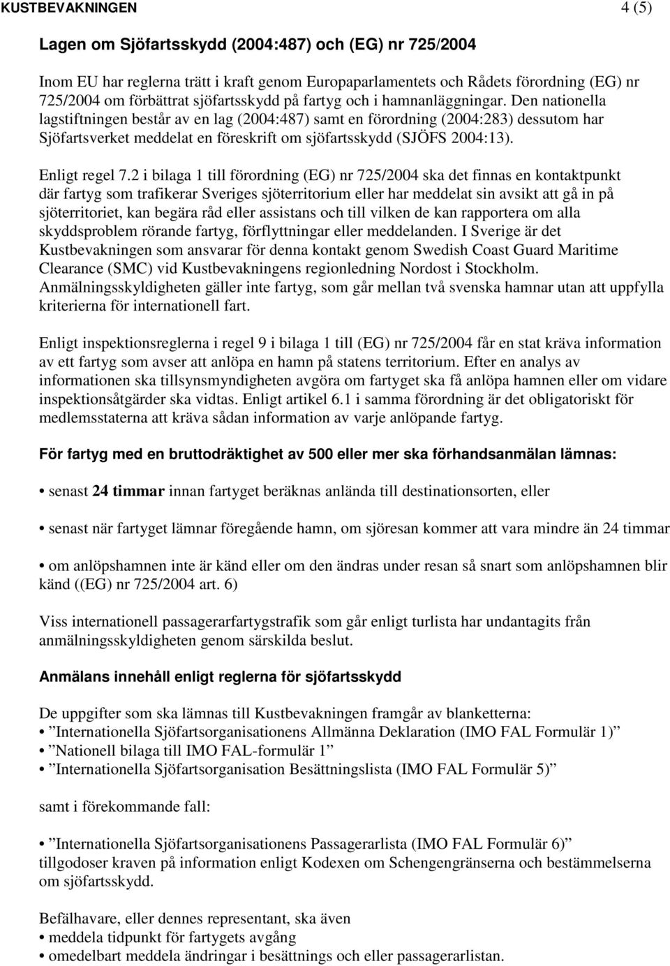 Den nationella lagstiftningen består av en lag (2004:487) samt en förordning (2004:283) dessutom har Sjöfartsverket meddelat en föreskrift om sjöfartsskydd (SJÖFS 2004:13). Enligt regel 7.