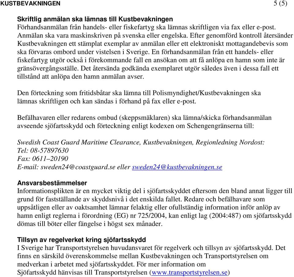 Efter genomförd kontroll återsänder Kustbevakningen ett stämplat exemplar av anmälan eller ett elektroniskt mottagandebevis som ska förvaras ombord under vistelsen i Sverige.