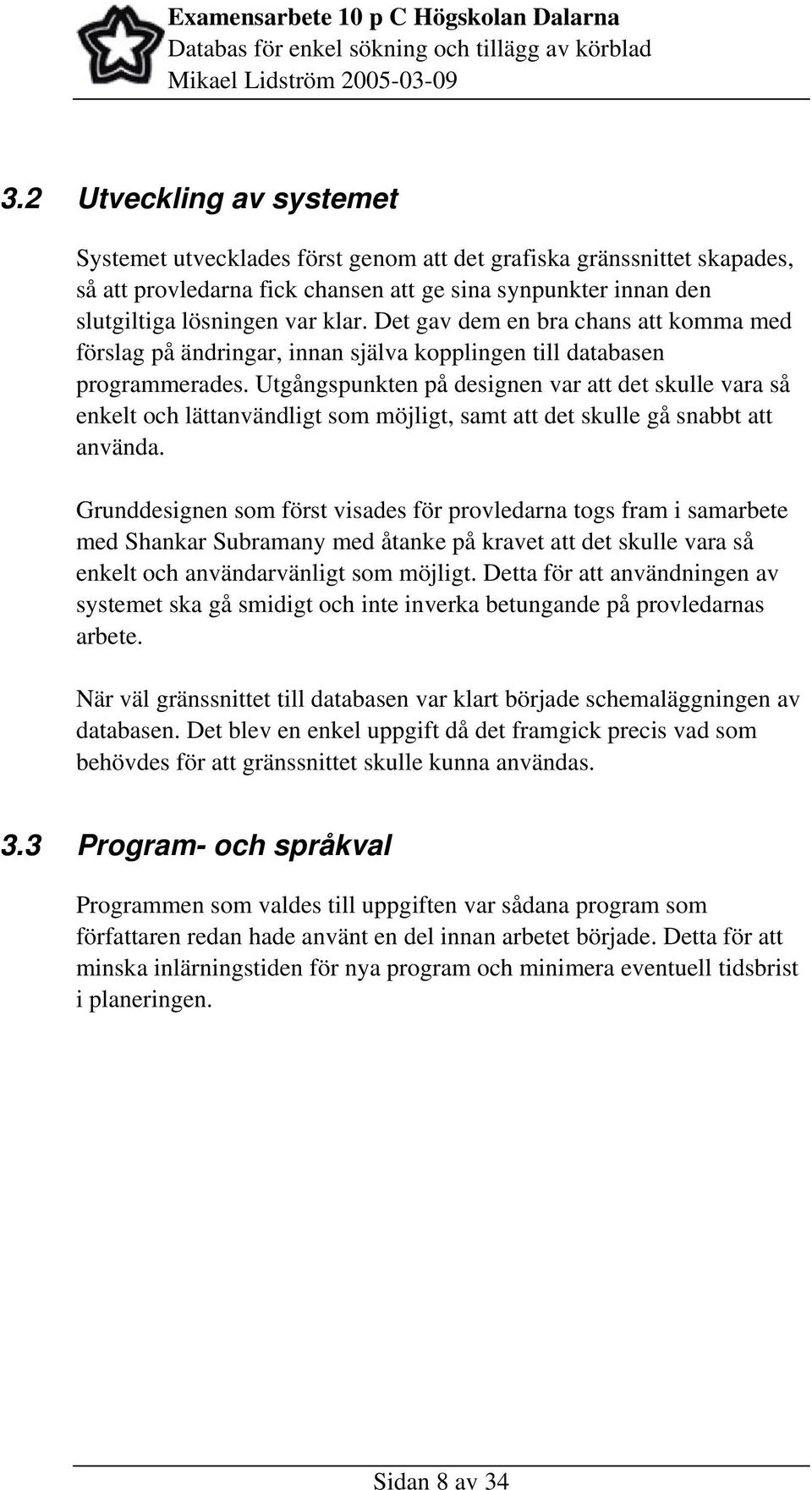 Utgångspunkten på designen var att det skulle vara så enkelt och lättanvändligt som möjligt, samt att det skulle gå snabbt att använda.