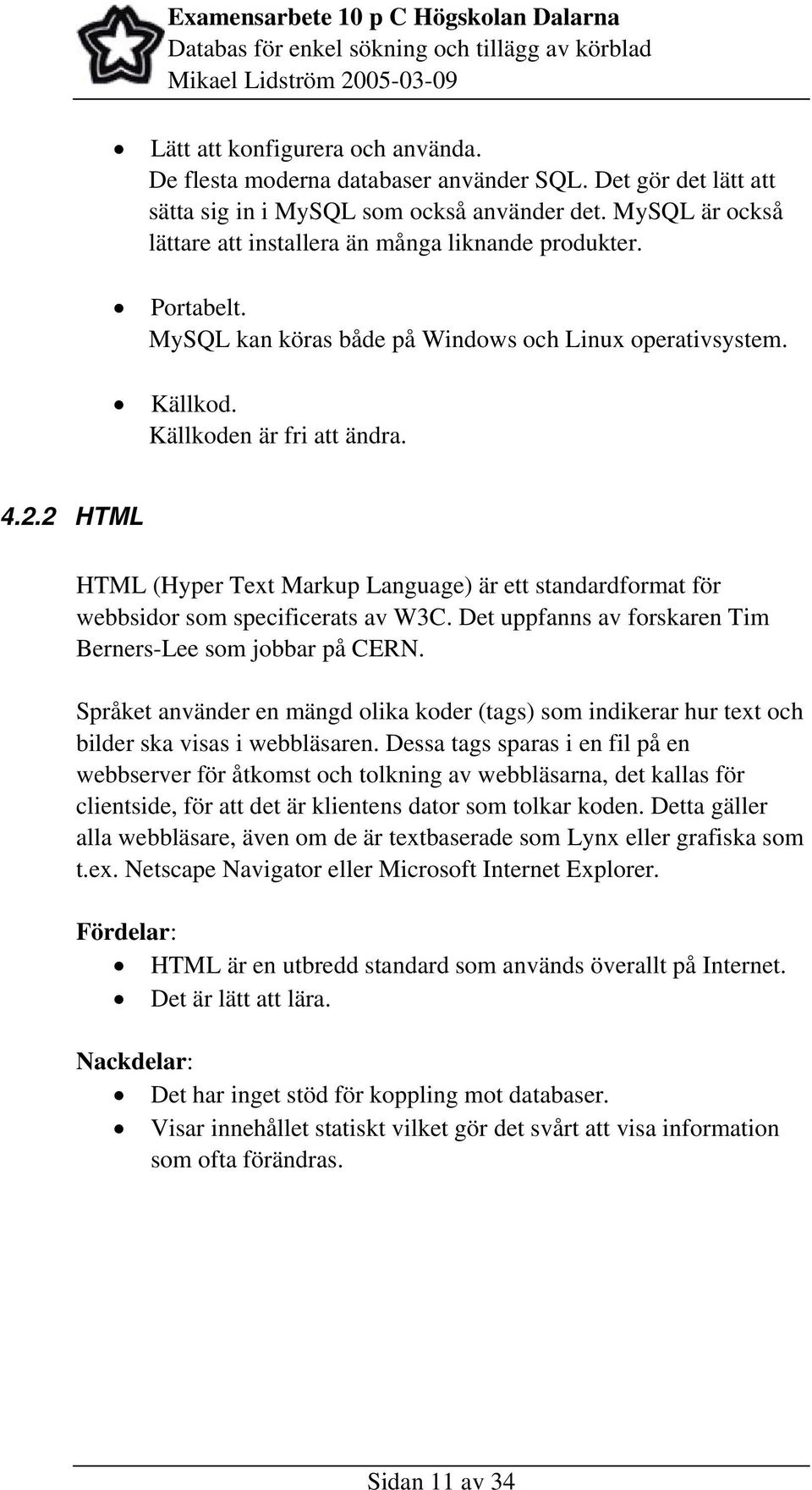 2 HTML HTML (Hyper Text Markup Language) är ett standardformat för webbsidor som specificerats av W3C. Det uppfanns av forskaren Tim Berners-Lee som jobbar på CERN.