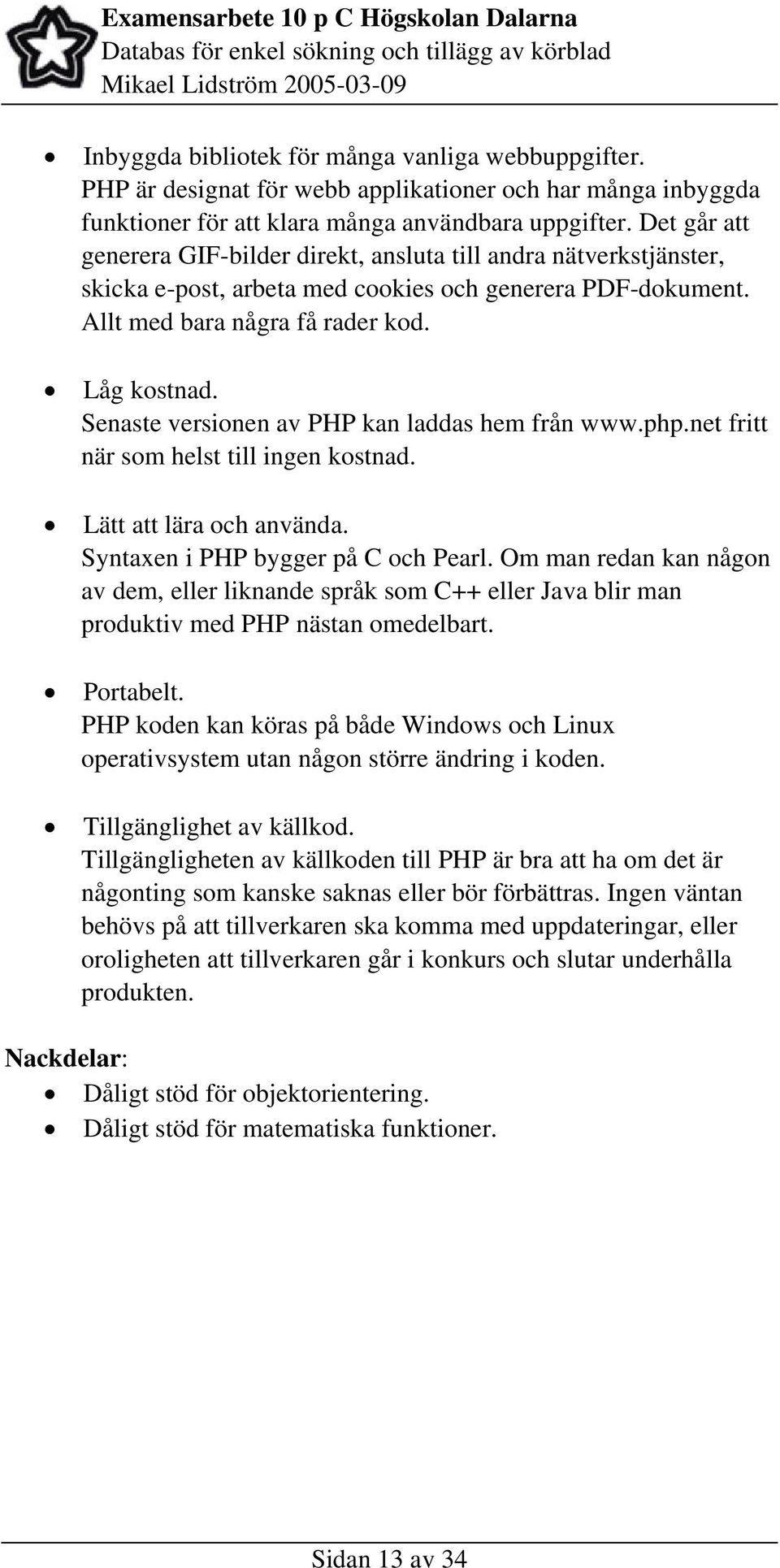 Senaste versionen av PHP kan laddas hem från www.php.net fritt när som helst till ingen kostnad. Lätt att lära och använda. Syntaxen i PHP bygger på C och Pearl.