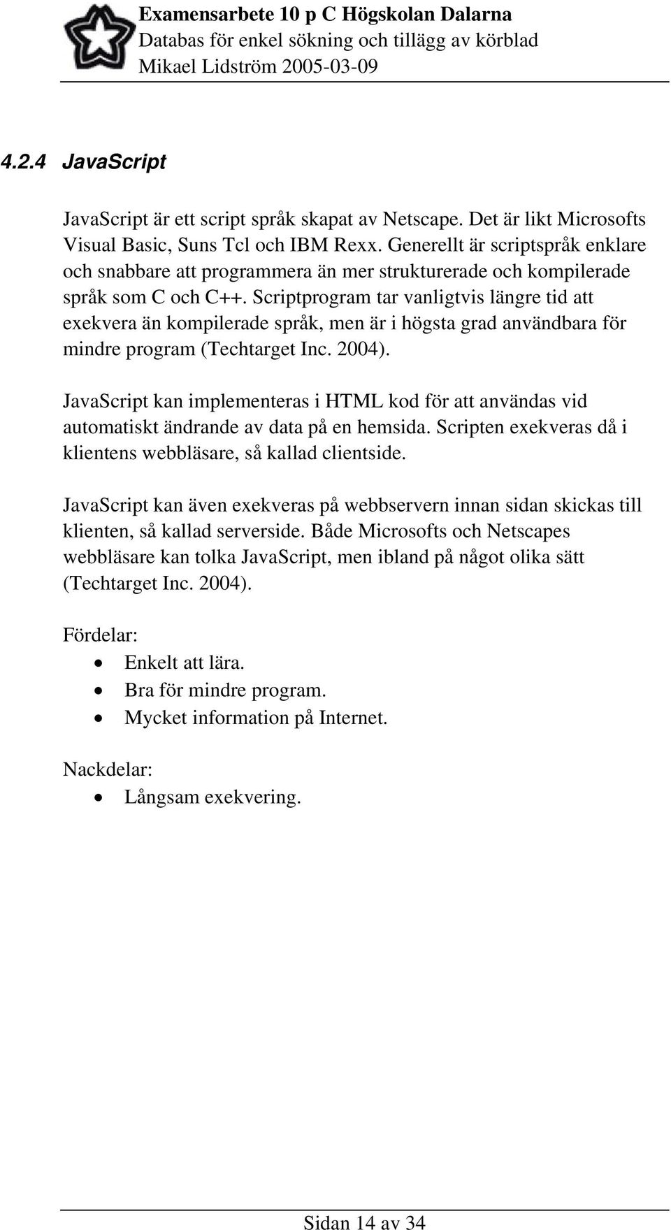 Scriptprogram tar vanligtvis längre tid att exekvera än kompilerade språk, men är i högsta grad användbara för mindre program (Techtarget Inc. 2004).