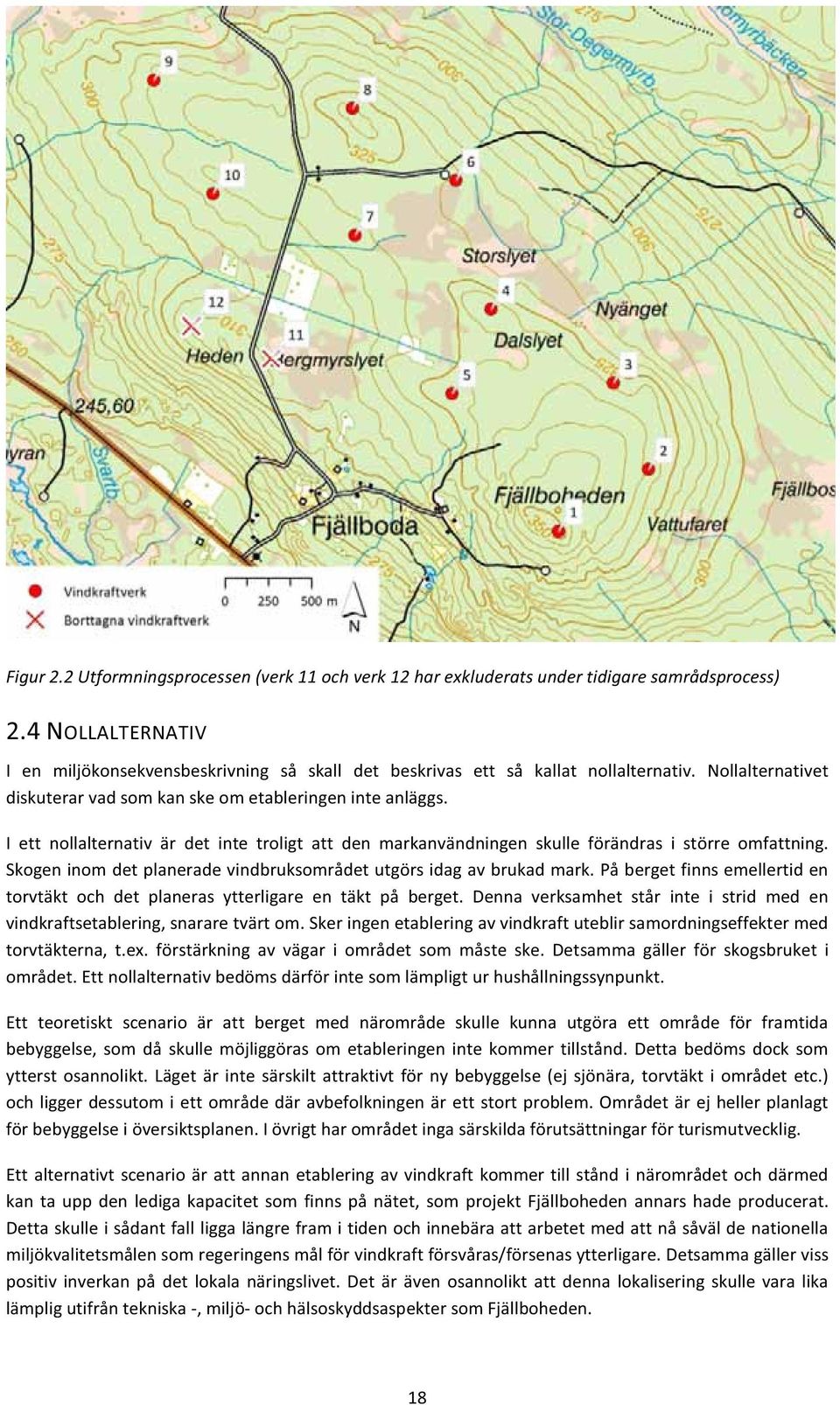 I ett nollalternativ är det inte troligt att den markanvändningen skulle förändras i större omfattning. Skogen inom det planerade vindbruksområdet utgörs idag av brukad mark.