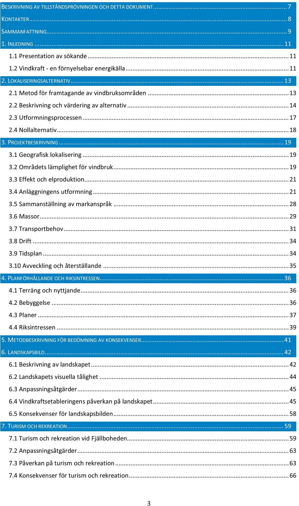 PROJEKTBESKRIVNING... 19 3.1 Geografisk lokalisering... 19 3.2 Områdets lämplighet för vindbruk... 19 3.3 Effekt och elproduktion... 21 3.4 Anläggningens utformning... 21 3.5 Sammanställning av markanspråk.