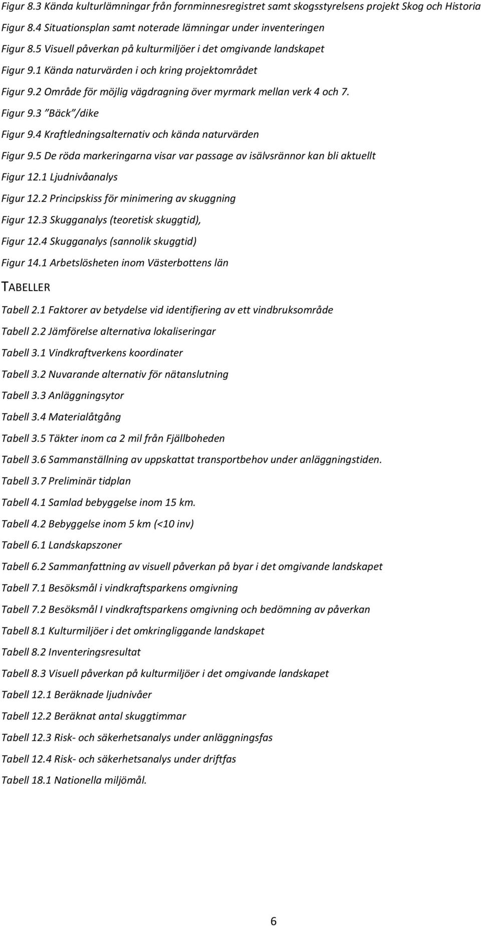 4 Kraftledningsalternativ och kända naturvärden Figur 9.5 De röda markeringarna visar var passage av isälvsrännor kan bli aktuellt Figur 12.1 Ljudnivåanalys Figur 12.