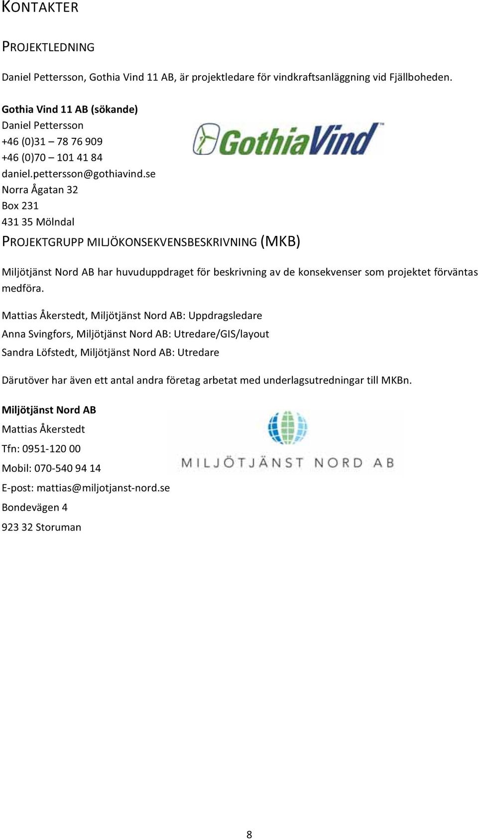 se Norra Ågatan 32 Box 231 431 35 Mölndal PROJEKTGRUPP MILJÖKONSEKVENSBESKRIVNING (MKB) Miljötjänst Nord AB har huvuduppdraget för beskrivning av de konsekvenser som projektet förväntas medföra.