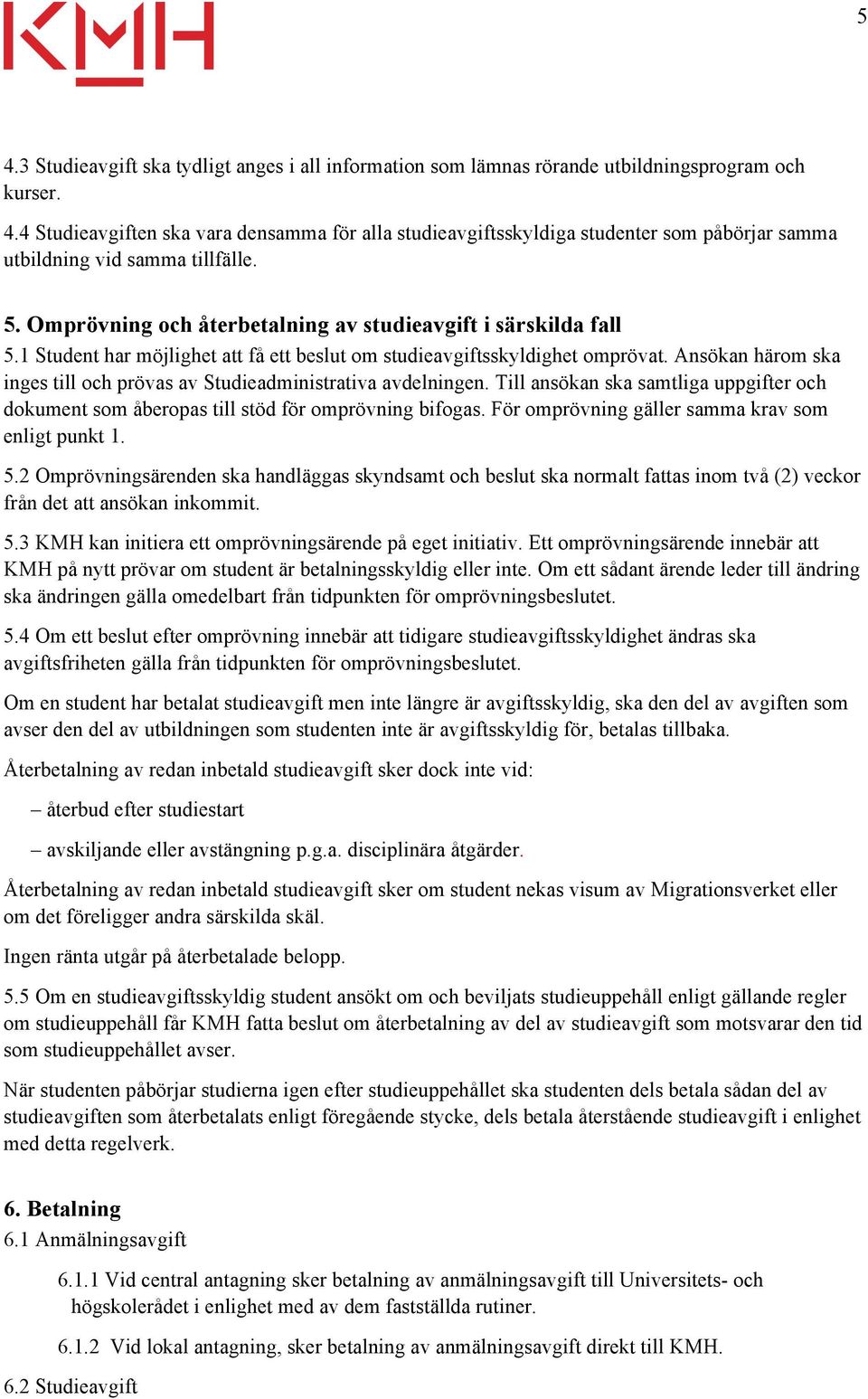 Ansökan härom ska inges till och prövas av Studieadministrativa avdelningen. Till ansökan ska samtliga uppgifter och dokument som åberopas till stöd för omprövning bifogas.