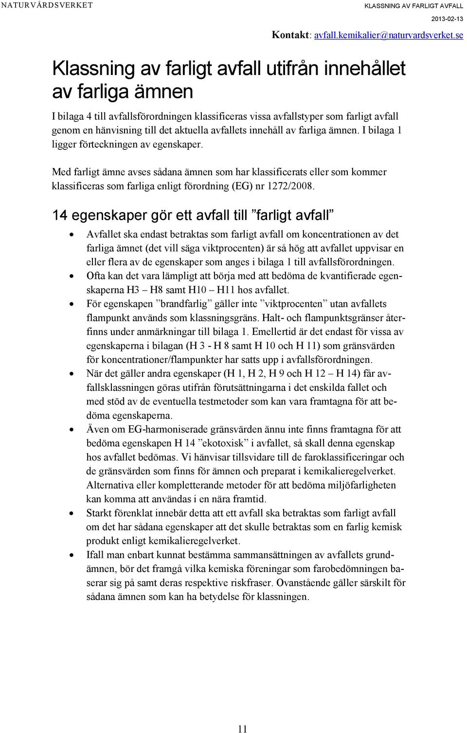 Med farligt ämne avses sådana ämnen som har klassificerats eller som kommer klassificeras som farliga enligt förordning (EG) nr 1272/2008.