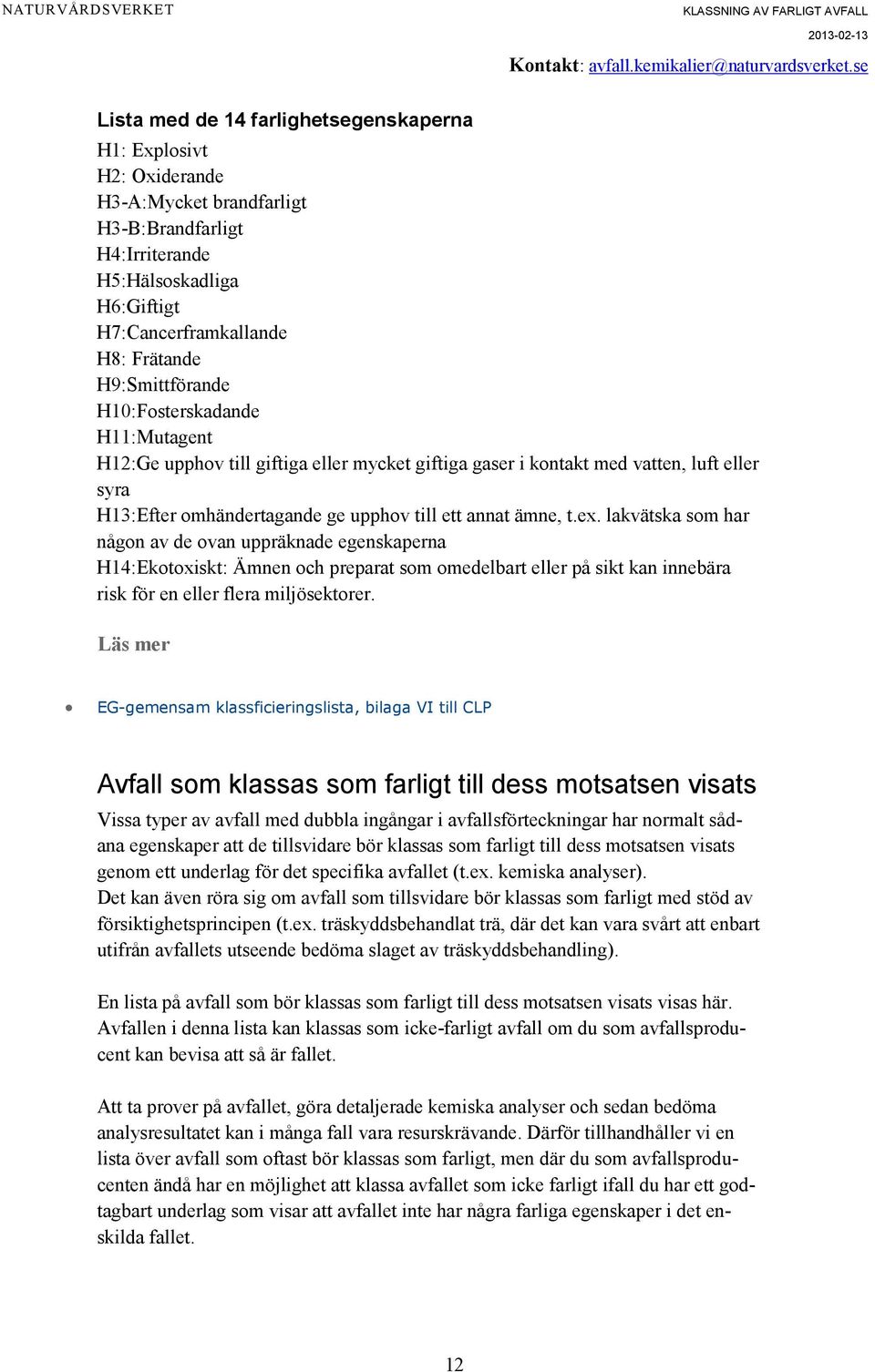 ex. lakvätska som har någon av de ovan uppräknade egenskaperna H14:Ekotoxiskt: Ämnen och preparat som omedelbart eller på sikt kan innebära risk för en eller flera miljösektorer.