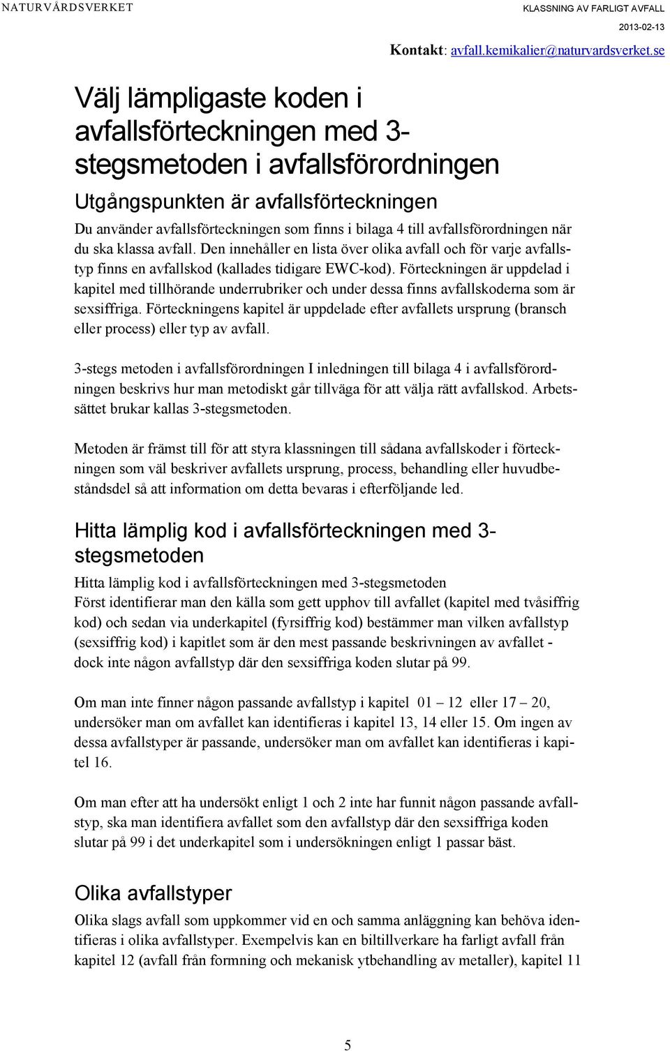 Förteckningen är uppdelad i kapitel med tillhörande underrubriker och under dessa finns avfallskoderna som är sexsiffriga.