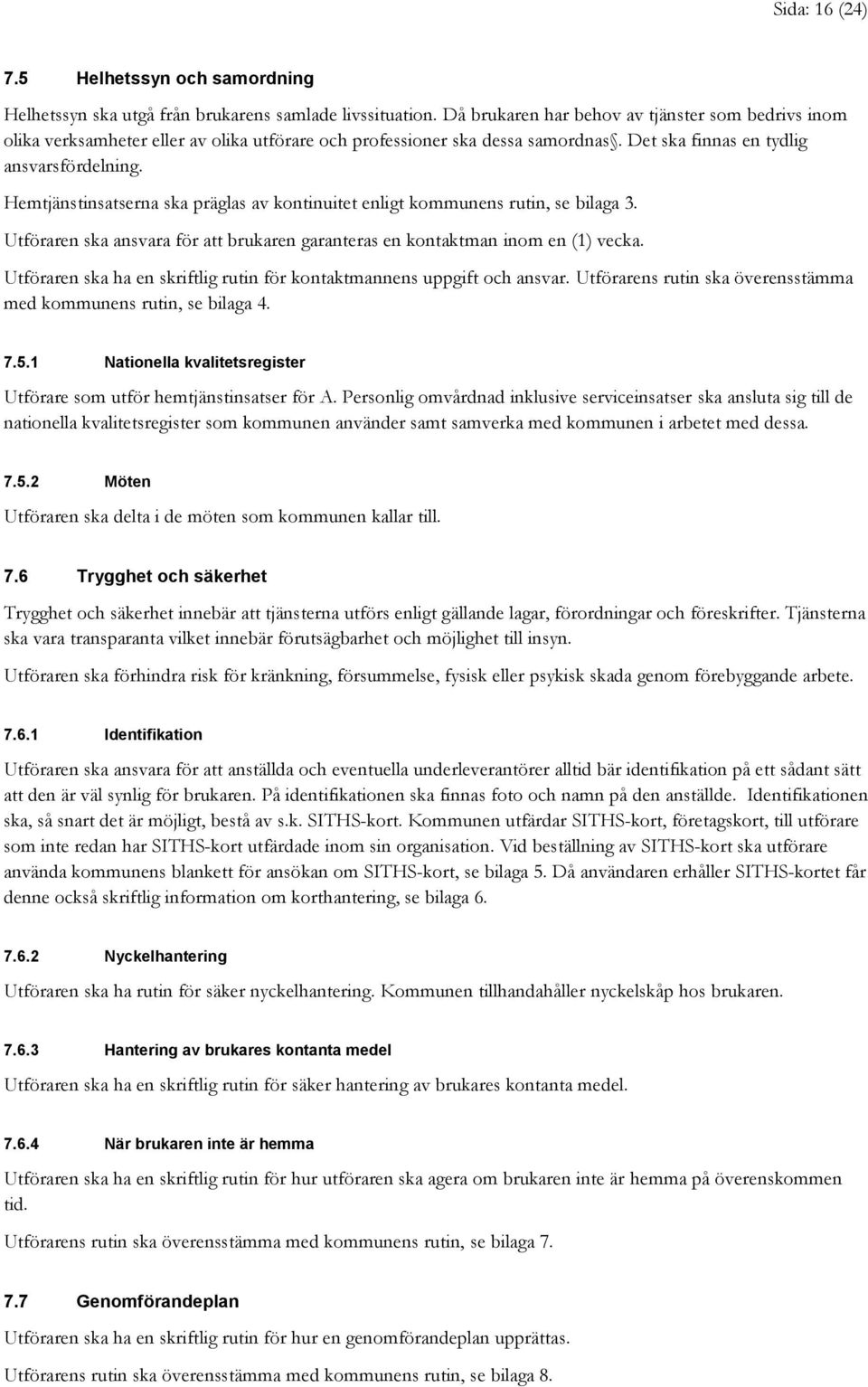 Hemtjänstinsatserna ska präglas av kontinuitet enligt kommunens rutin, se bilaga 3. Utföraren ska ansvara för att brukaren garanteras en kontaktman inom en (1) vecka.