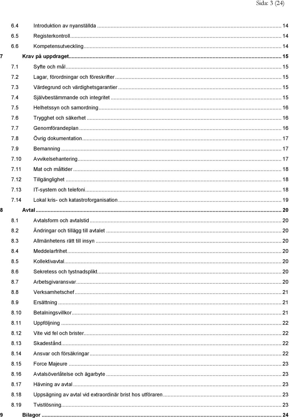 .. 17 7.9 Bemanning... 17 7.10 Avvikelsehantering... 17 7.11 Mat och måltider... 18 7.12 Tillgänglighet... 18 7.13 IT-system och telefoni... 18 7.14 Lokal kris- och katastroforganisation... 19 8 Avtal.