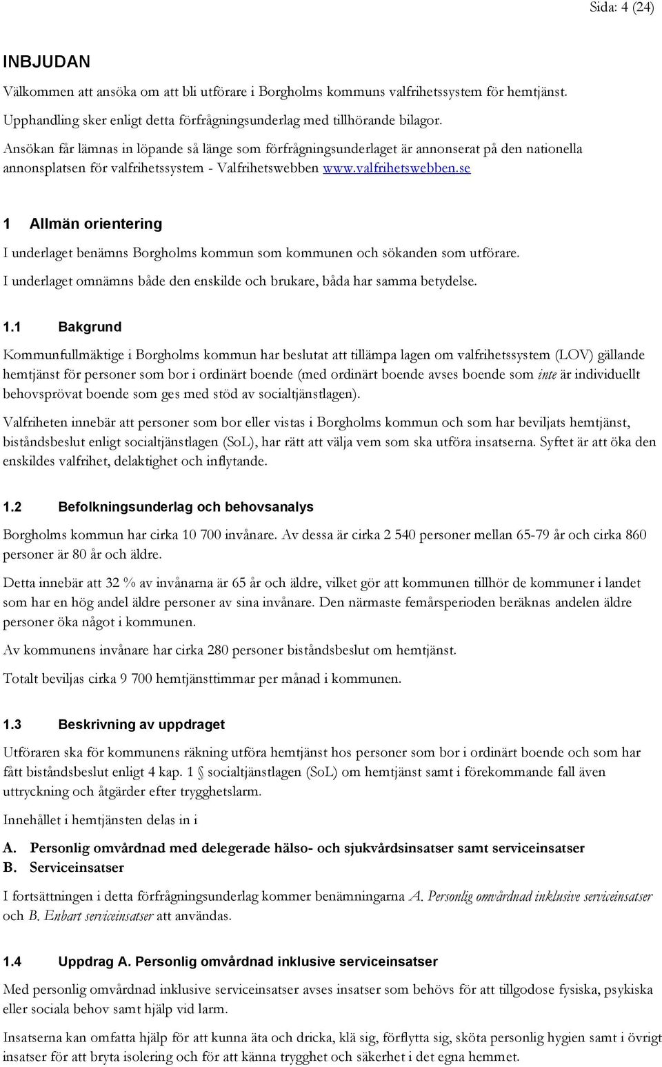 se 1 Allmän orientering I underlaget benämns Borgholms kommun som kommunen och sökanden som utförare. I underlaget omnämns både den enskilde och brukare, båda har samma betydelse. 1.1 Bakgrund