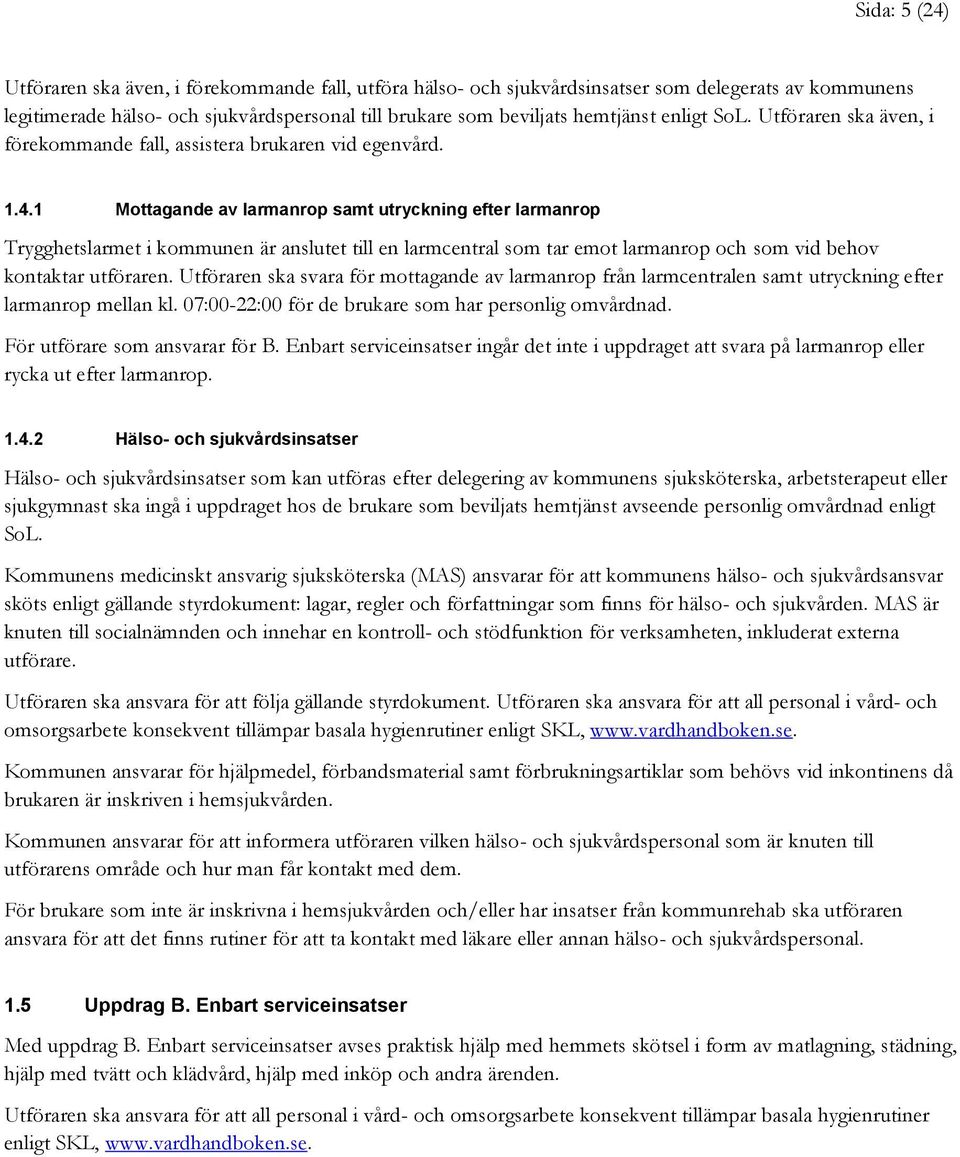 1 Mottagande av larmanrop samt utryckning efter larmanrop Trygghetslarmet i kommunen är anslutet till en larmcentral som tar emot larmanrop och som vid behov kontaktar utföraren.