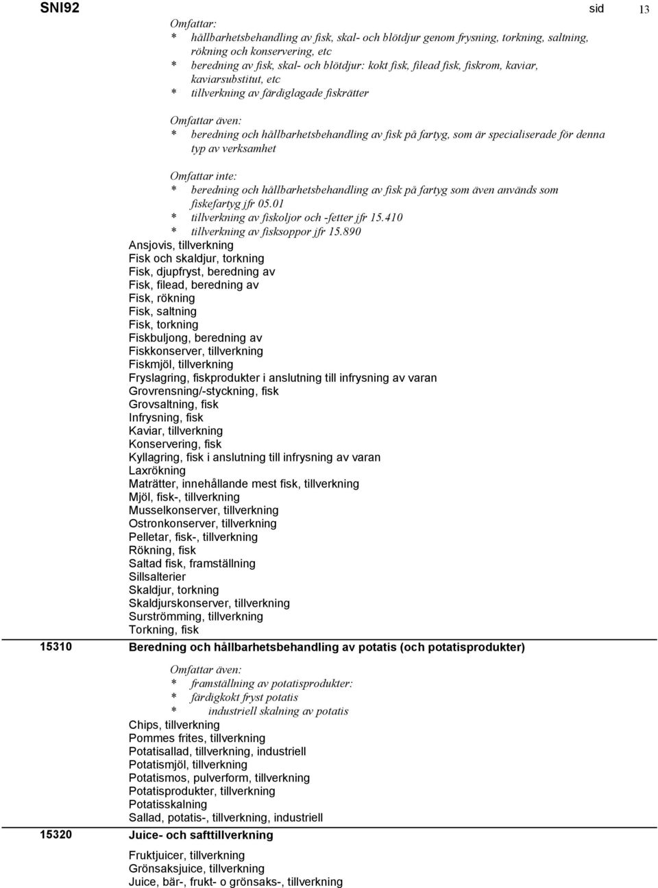 verksamhet 15310 15320 * beredning och hållbarhetsbehandling av fisk på fartyg som även används som fiskefartyg jfr 05.01 * tillverkning av fiskoljor och -fetter jfr 15.