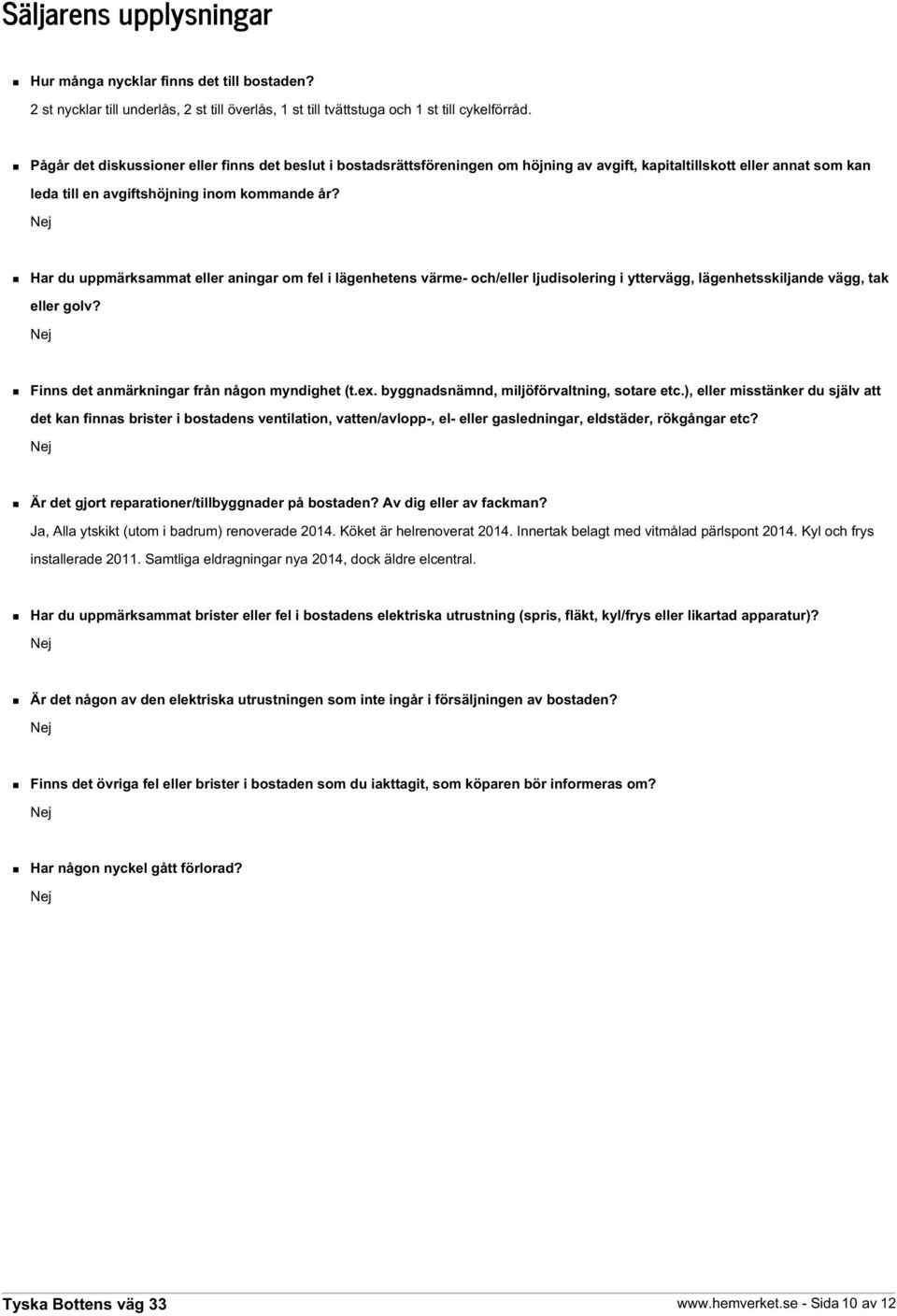 Har du uppmärksammat eller aningar om fel i lägenhetens värme- och/eller ljudisolering i yttervägg, lägenhetsskiljande vägg, tak eller golv? Finns det anmärkningar från någon myndighet (t.ex.