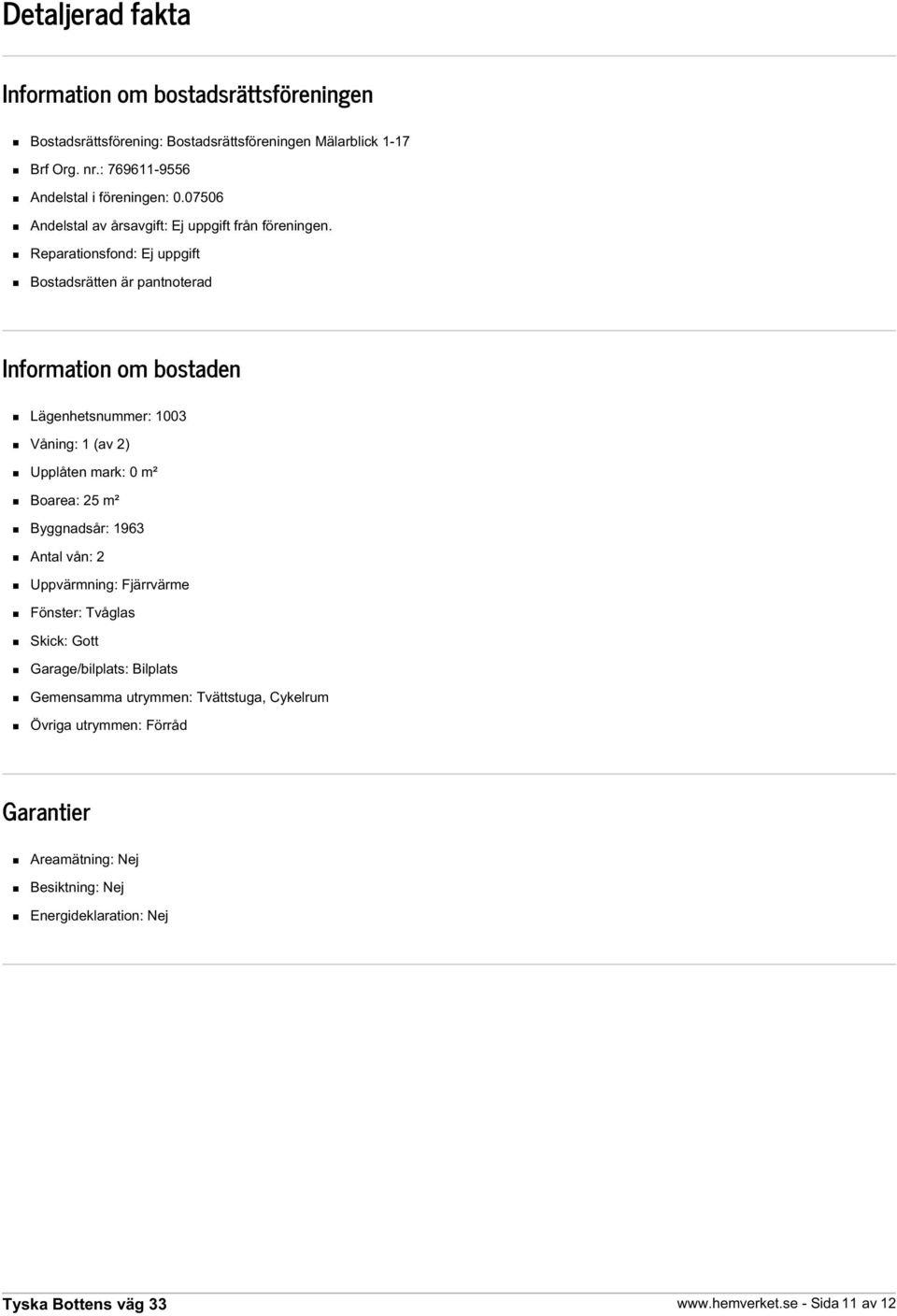 Reparationsfond: Ej uppgift Bostadsrätten är pantnoterad Information om bostaden Lägenhetsnummer: 1003 Våning: 1 (av 2) Upplåten mark: 0 m² Boarea: 25 m²