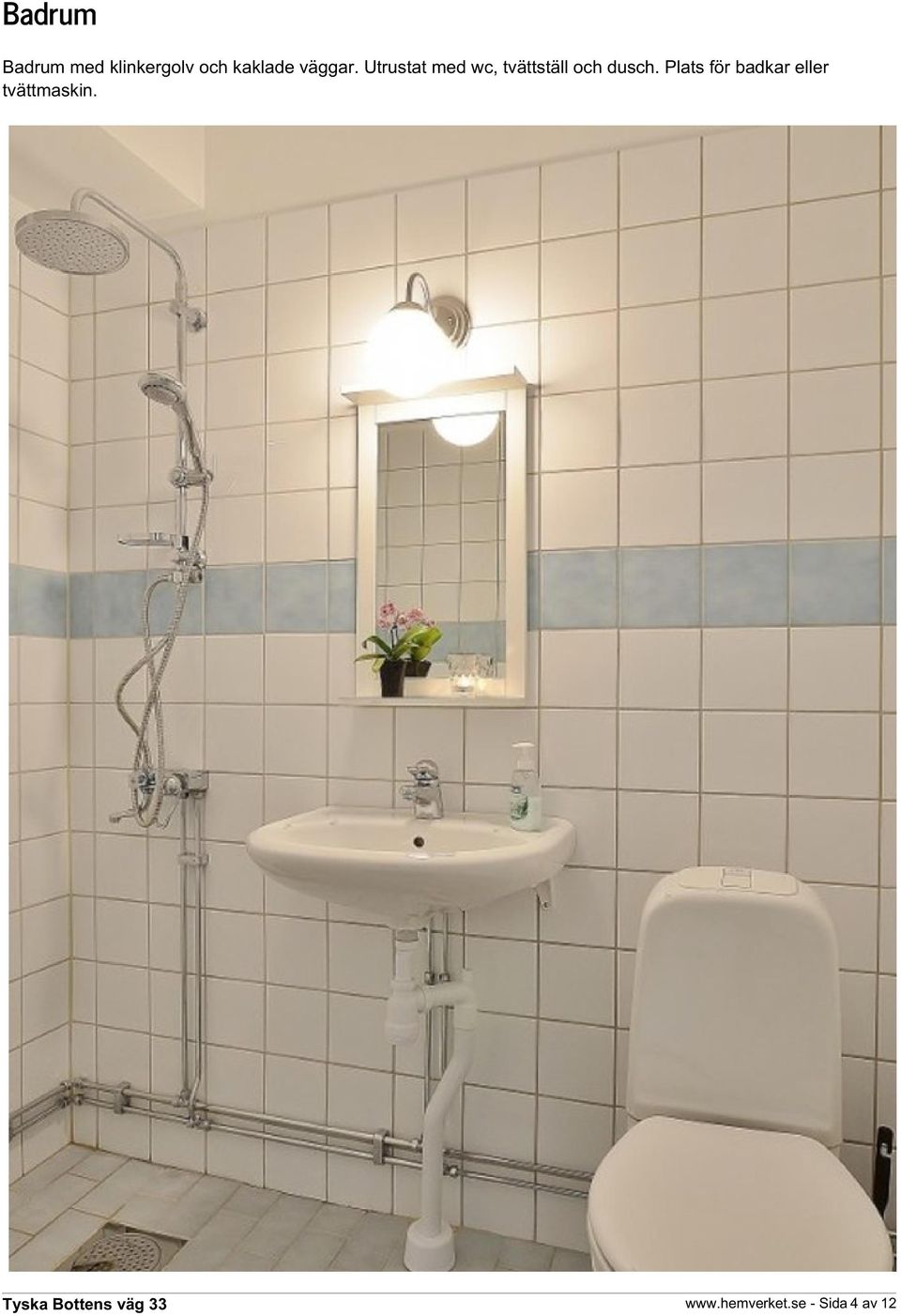 Utrustat med wc, tvättställ och dusch.