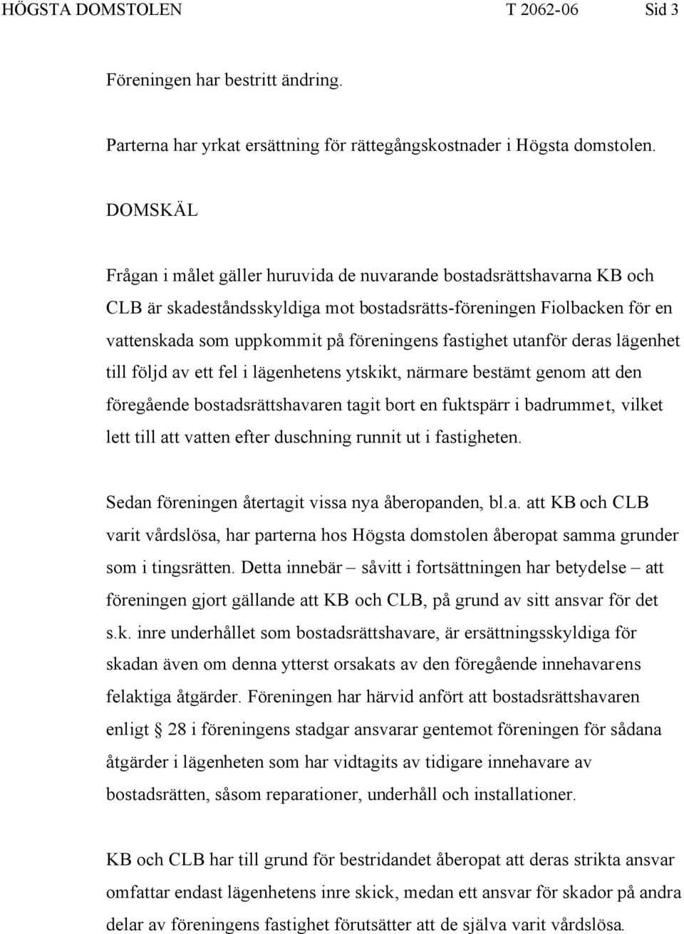 fastighet utanför deras lägenhet till följd av ett fel i lägenhetens ytskikt, närmare bestämt genom att den föregående bostadsrättshavaren tagit bort en fuktspärr i badrummet, vilket lett till att