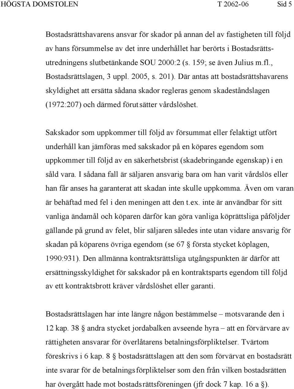 Där antas att bostadsrättshavarens skyldighet att ersätta sådana skador regleras genom skadeståndslagen (1972:207) och därmed förutsätter vårdslöshet.