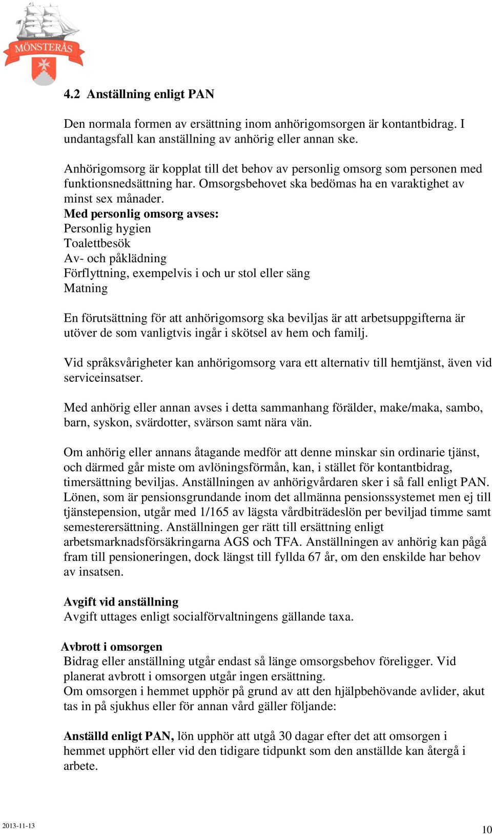 Med personlig omsorg avses: Personlig hygien Toalettbesök Av- och påklädning Förflyttning, exempelvis i och ur stol eller säng Matning En förutsättning för att anhörigomsorg ska beviljas är att