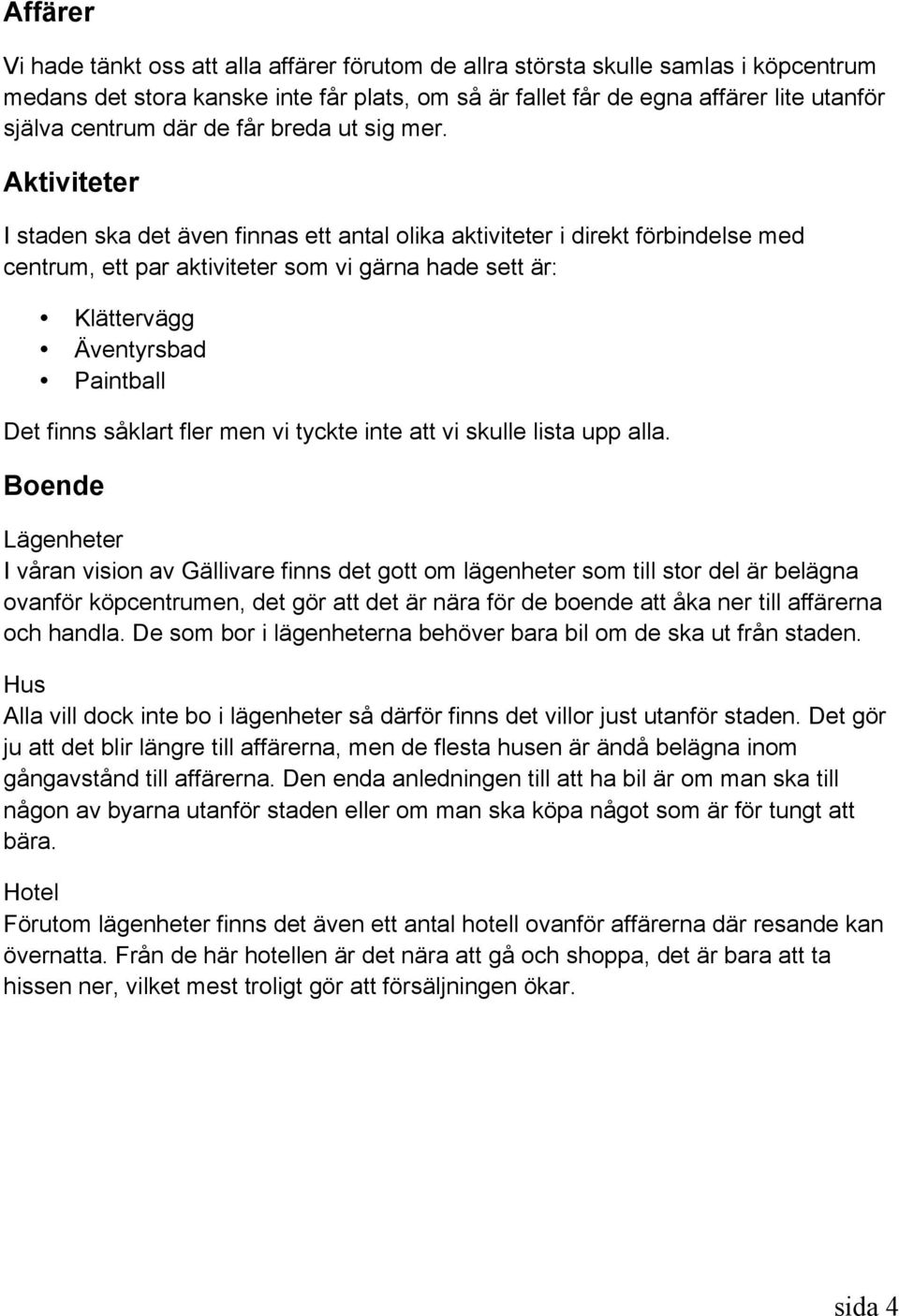 Aktiviteter I staden ska det även finnas ett antal olika aktiviteter i direkt förbindelse med centrum, ett par aktiviteter som vi gärna hade sett är: Klättervägg Äventyrsbad Paintball Det finns