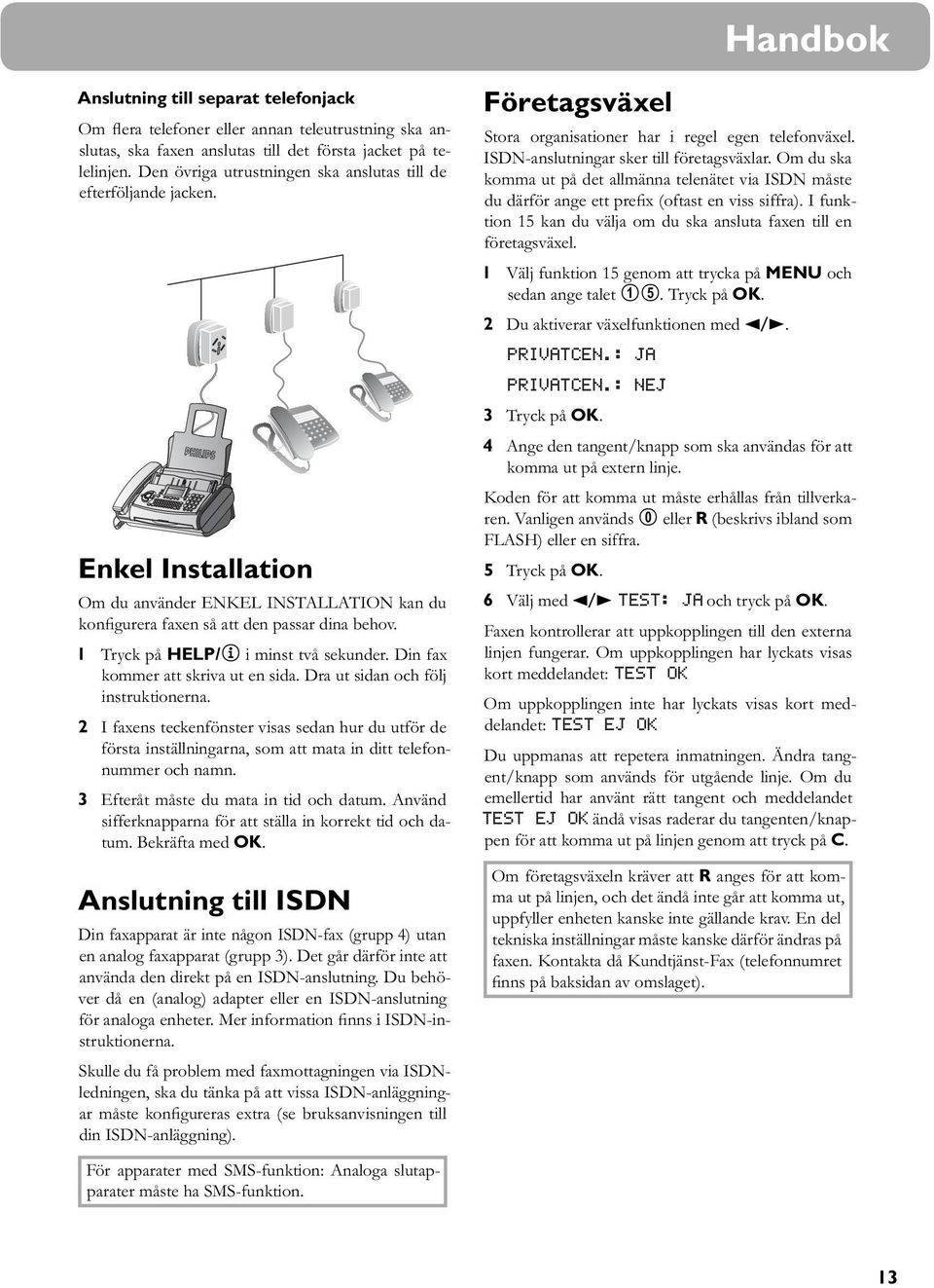 1 Tryck på HELP/w i minst två sekunder. Din fax kommer att skriva ut en sida. Dra ut sidan och följ instruktionerna.