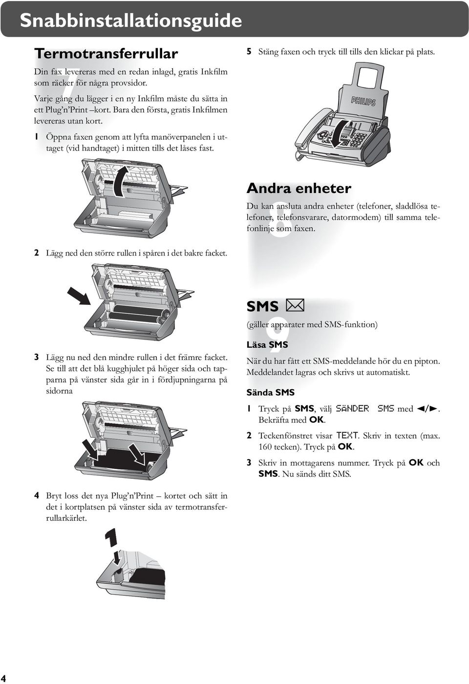 1 Öppna faxen genom att lyfta manöverpanelen i uttaget (vid handtaget) i mitten tills det låses fast. 5 Stäng faxen och tryck till tills den klickar på plats.