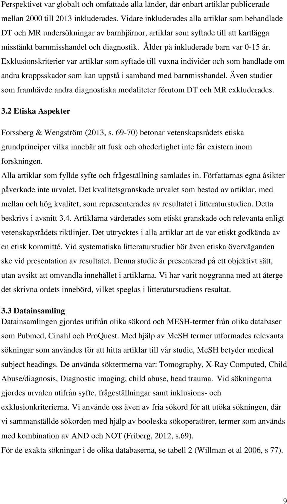 Ålder på inkluderade barn var 0-15 år. Exklusionskriterier var artiklar som syftade till vuxna individer och som handlade om andra kroppsskador som kan uppstå i samband med barnmisshandel.