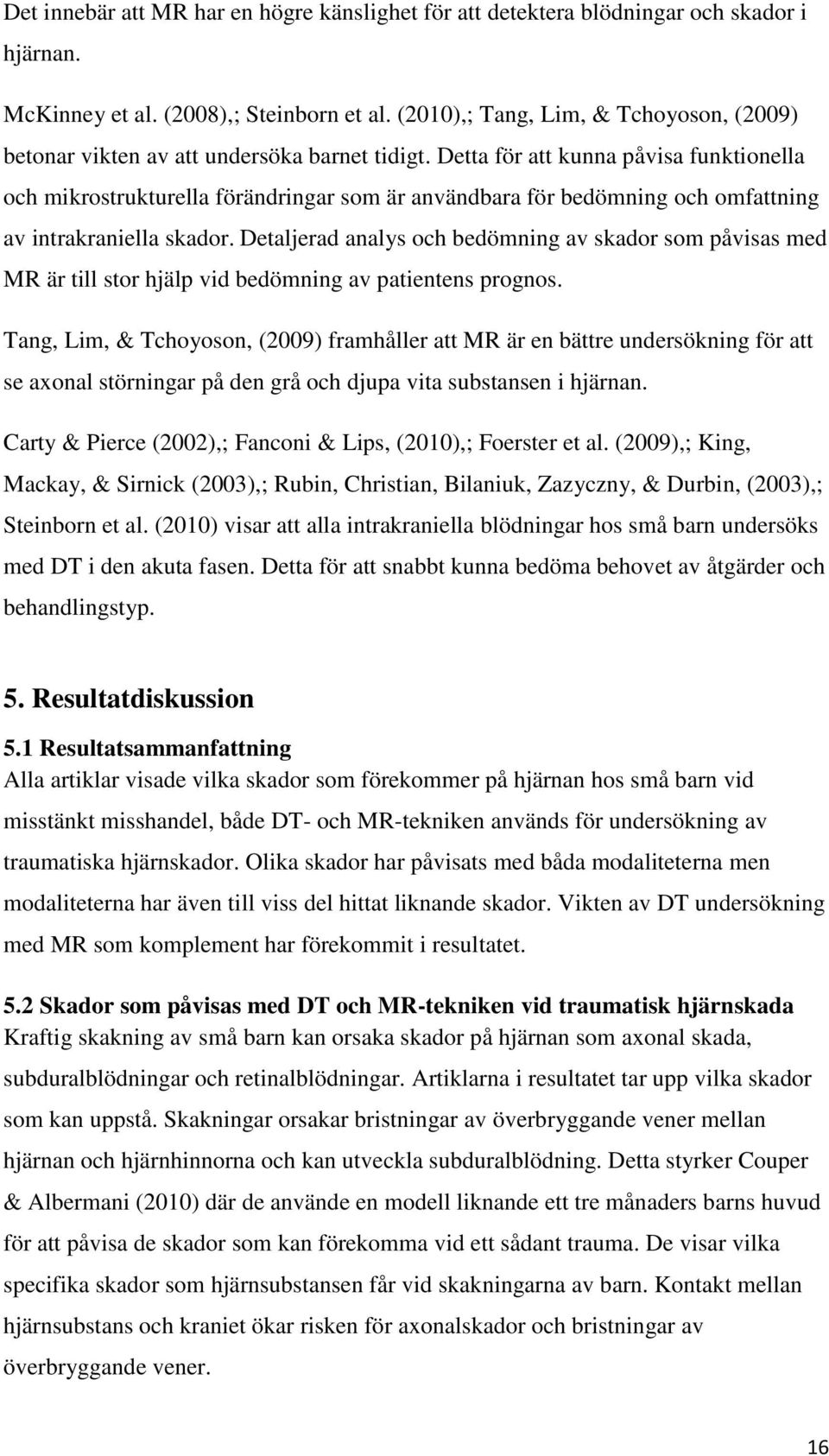 Detta för att kunna påvisa funktionella och mikrostrukturella förändringar som är användbara för bedömning och omfattning av intrakraniella skador.