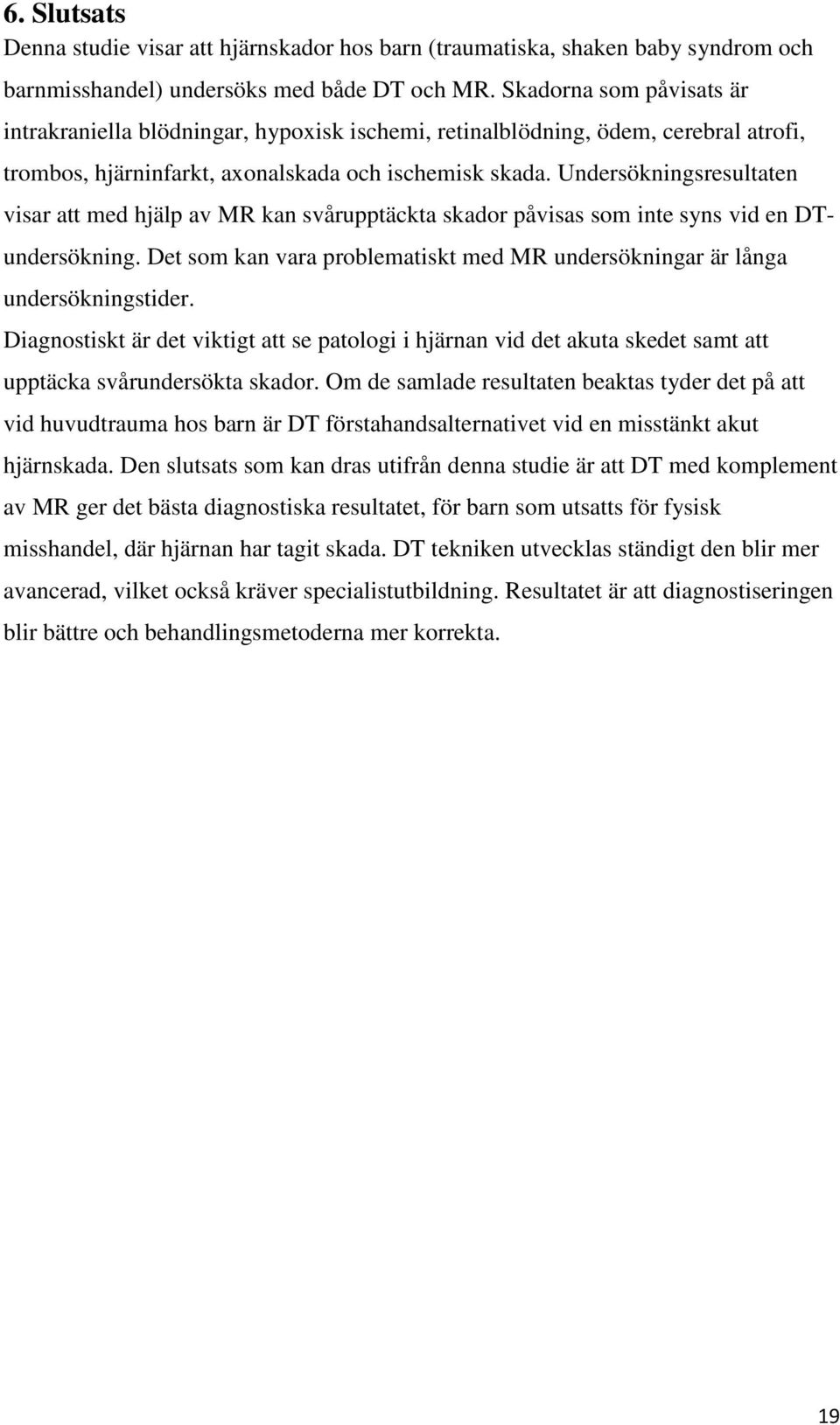 Undersökningsresultaten visar att med hjälp av MR kan svårupptäckta skador påvisas som inte syns vid en DTundersökning.