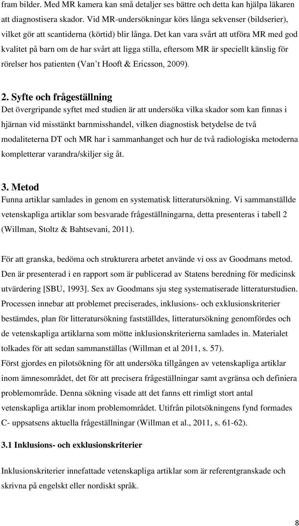 Det kan vara svårt att utföra MR med god kvalitet på barn om de har svårt att ligga stilla, eftersom MR är speciellt känslig för rörelser hos patienten (Van t Hooft & Ericsson, 20