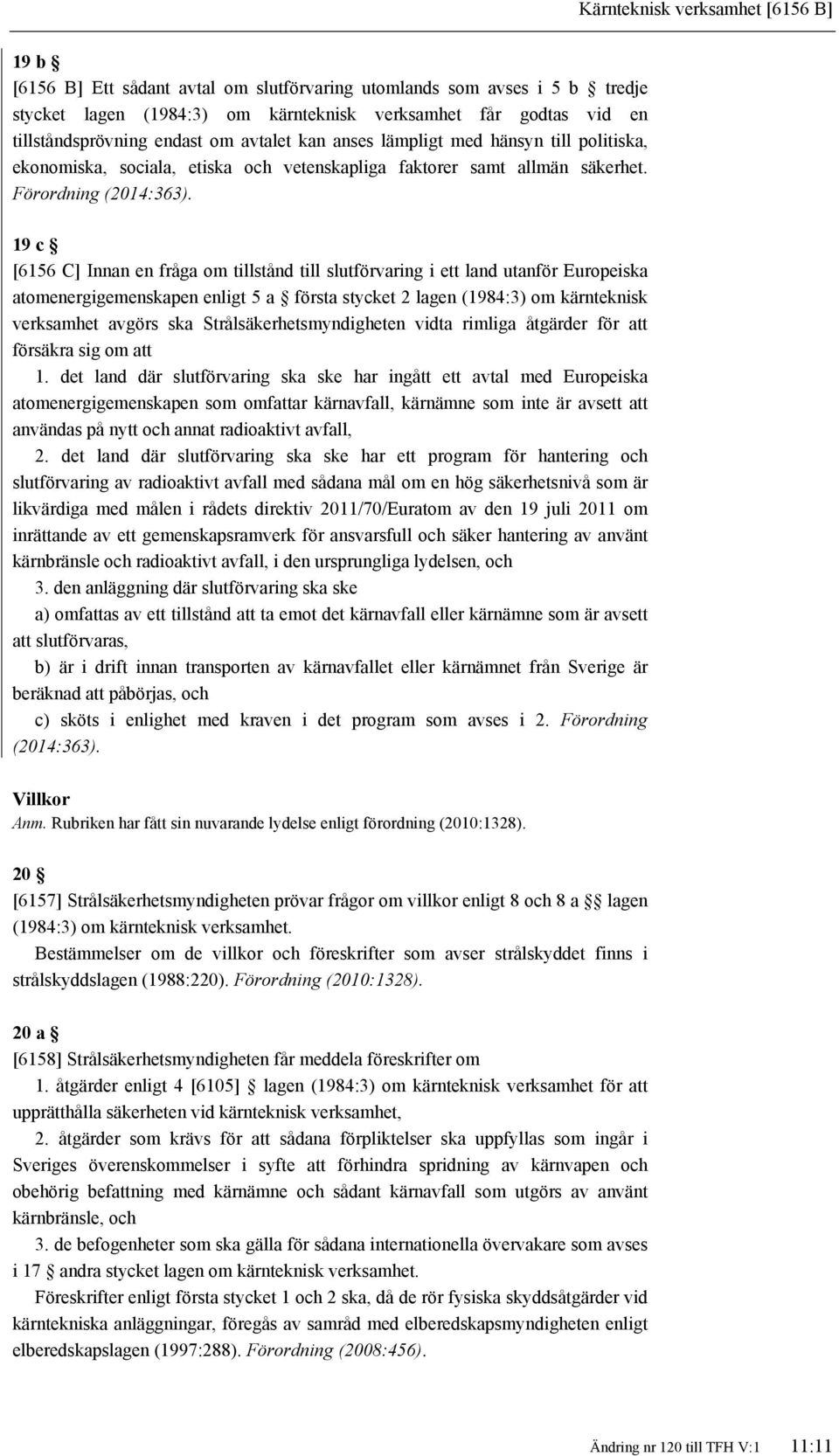 19 c [6156 C] Innan en fråga om tillstånd till slutförvaring i ett land utanför Europeiska atomenergigemenskapen enligt 5 a första stycket 2 lagen (1984:3) om kärnteknisk verksamhet avgörs ska