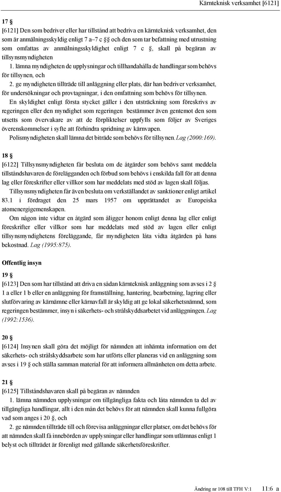 lämna myndigheten de upplysningar och tillhandahålla de handlingar som behövs för tillsynen, och 2.