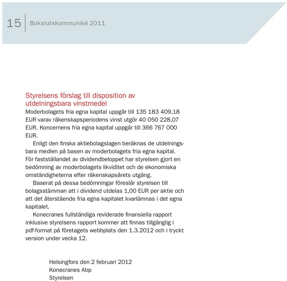 För fastställandet av dividendbeloppet har styrelsen gjort en bedömning av moderbolagets likviditet och de ekonomiska omständigheterna efter räkenskapsårets utgång.