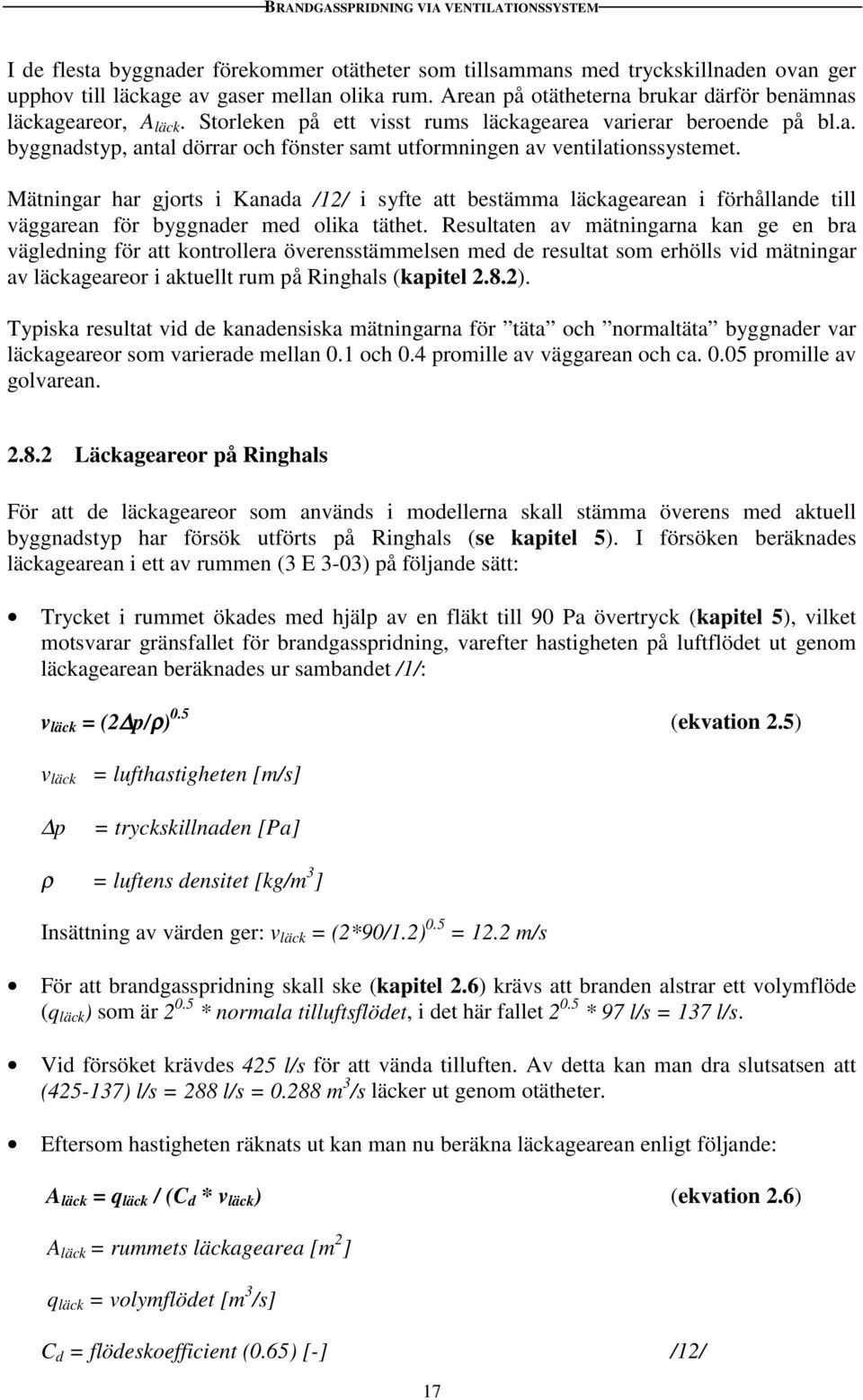 Mätningar har gjorts i Kanada /12/ i syfte att bestämma läckagearean i förhållande till väggarean för byggnader med olika täthet.