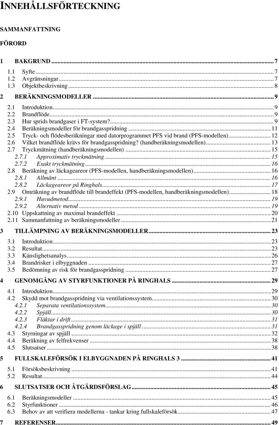 (handberäkningsmodellen)... 13 2.7 Tryckmätning (handberäkningsmodellen)... 15 2.7.1 Approximativ tryckmätning... 15 2.7.2 Exakt tryckmätning... 16 2.