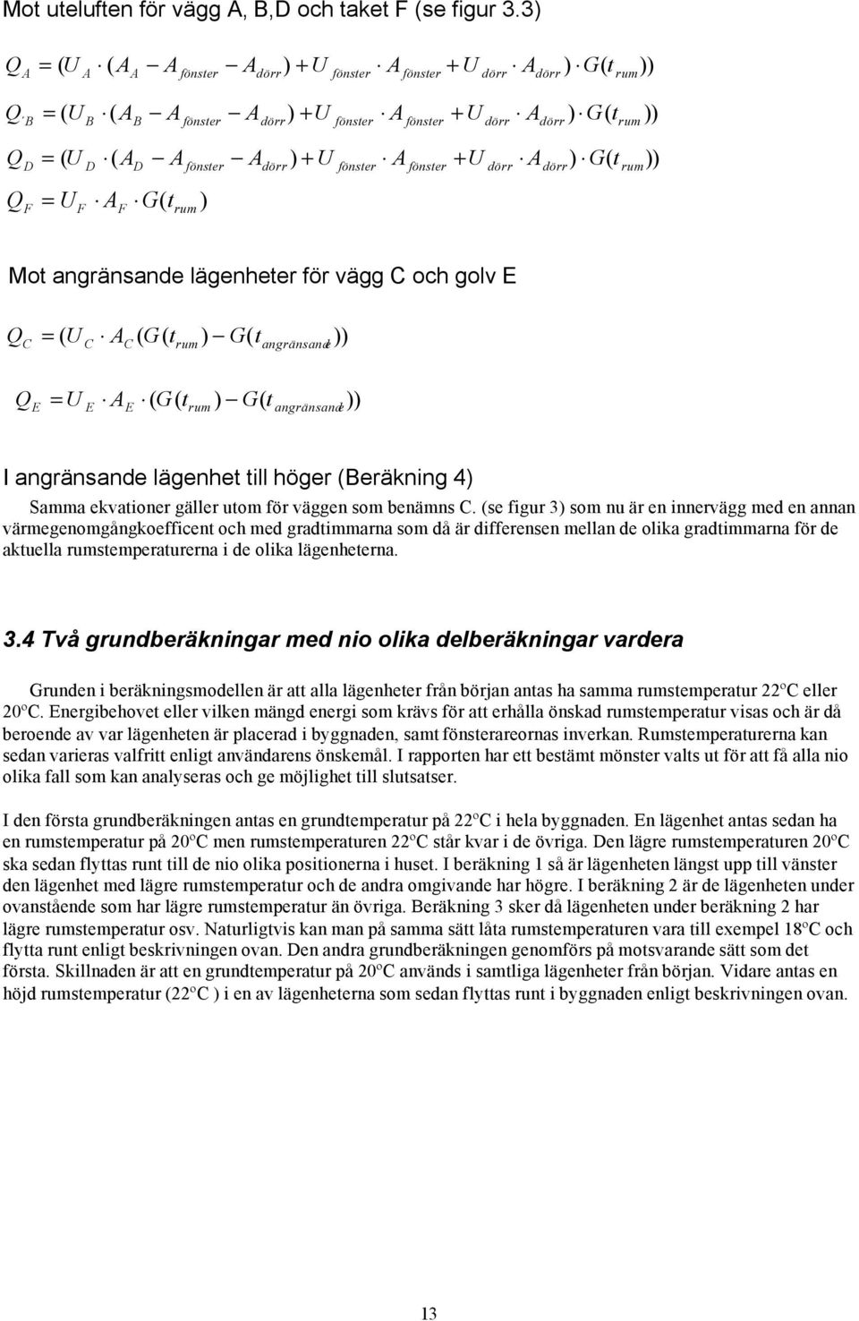 Afönster Adörr ) + U fönster Afönster + U dörr Adörr) G( t rum)) = U F A F G( t rum ) Mot angränsande lägenheter för vägg C och golv E Q C = ( U C AC ( G( trum ) G( tangränsand e)) Q E = U E A E ( G(