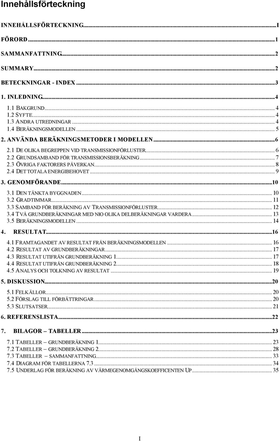 .. 3. GENOMFÖRANDE...10 3.1 DEN TÄNKTA BYGGNADEN... 10 3.2 GRADTIMMAR... 11 3.3 SAMBAND FÖR BERÄKNING AV TRANSMISSIONFÖRLUSTER... 12 3.4 TVÅ GRUNDBERÄKNINGAR MED NIO OLIKA DELBERÄKNINGAR VARDERA.