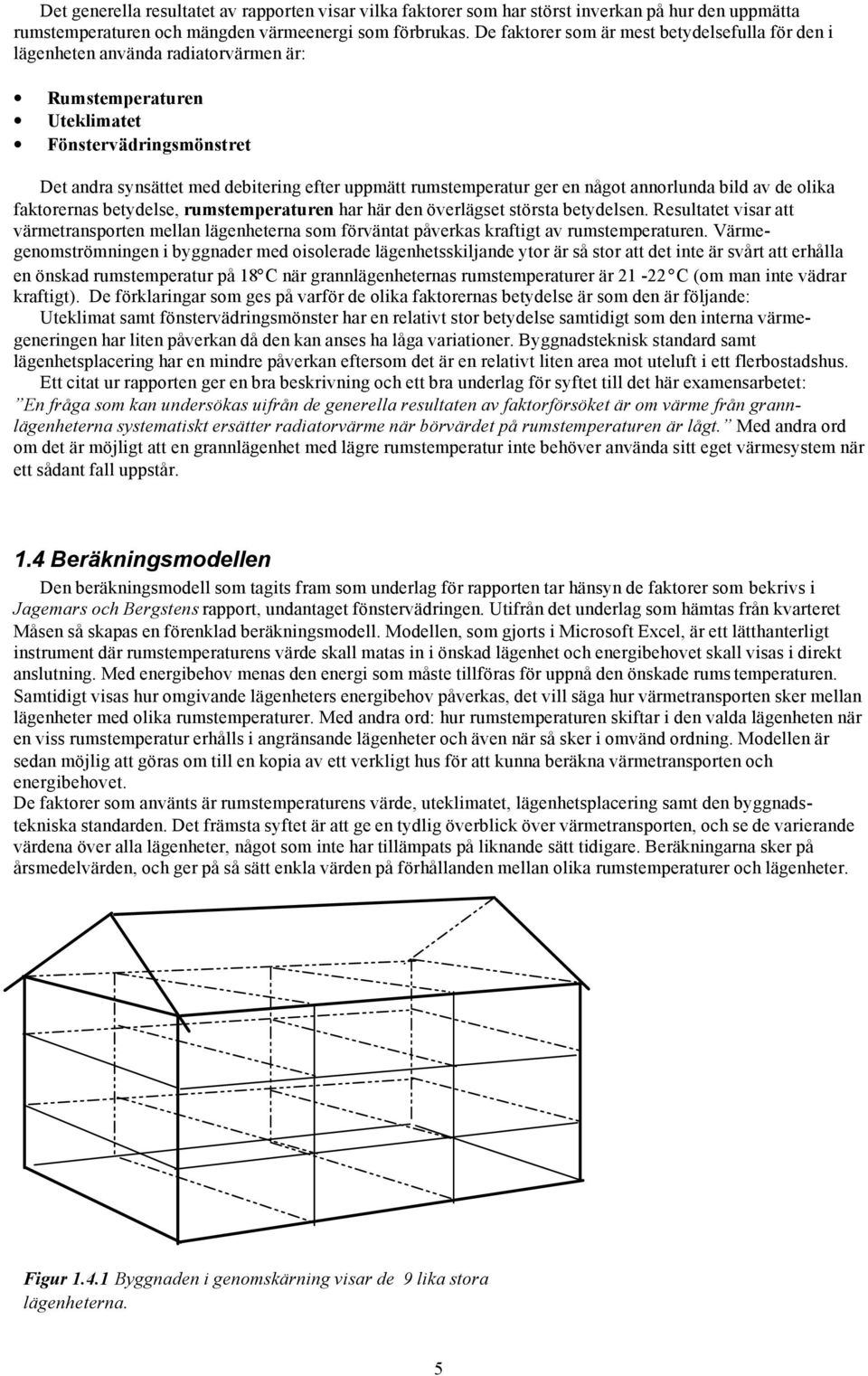 rumstemperatur ger en något annorlunda bild av de olika faktorernas betydelse, rumstemperaturen har här den överlägset största betydelsen.