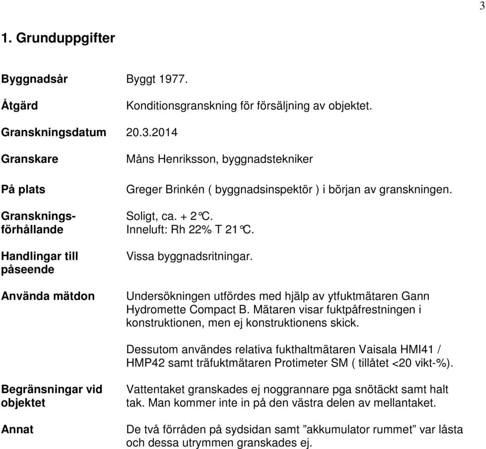 Mätaren visar fuktpåfrestningen i konstruktionen, men ej konstruktionens skick.