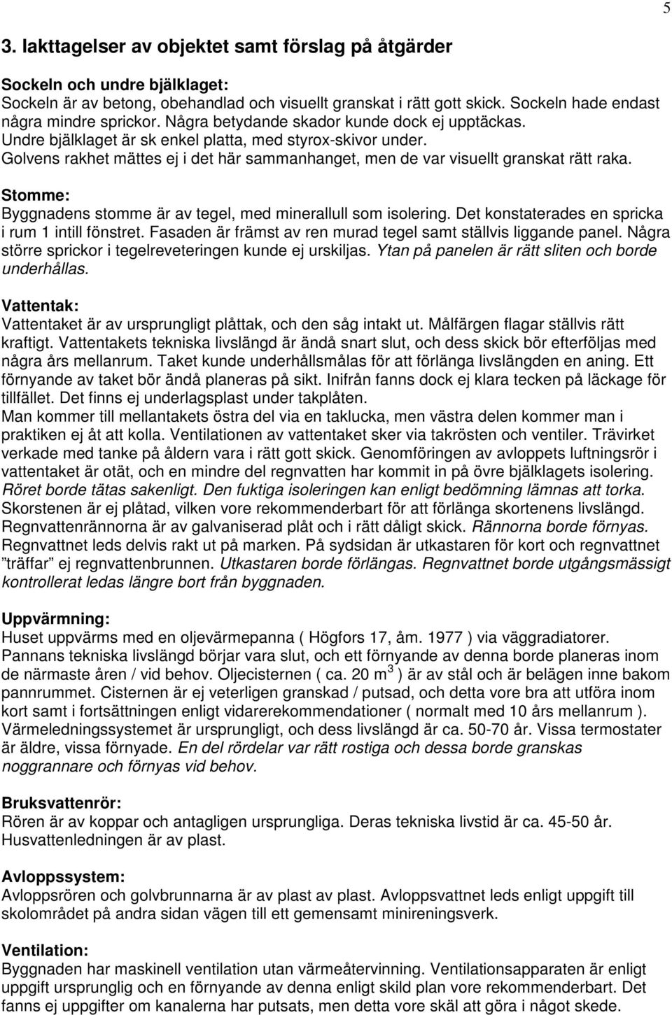 Golvens rakhet mättes ej i det här sammanhanget, men de var visuellt granskat rätt raka. Stomme: Byggnadens stomme är av tegel, med minerallull som isolering.