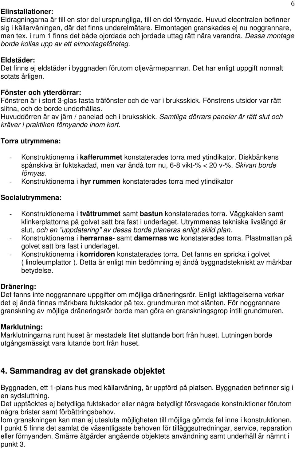 Eldstäder: Det finns ej eldstäder i byggnaden förutom oljevärmepannan. Det har enligt uppgift normalt sotats årligen.