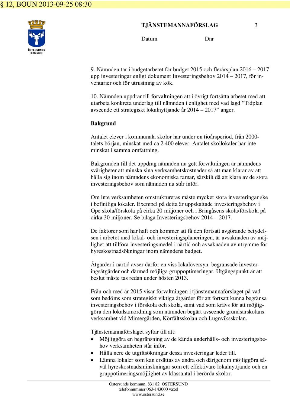 Nämnden uppdrar till förvaltningen att i övrigt fortsätta arbetet med att utarbeta konkreta underlag till nämnden i enlighet med vad lagd Tidplan avseende ett strategiskt lokalnyttjande år 2014 2017