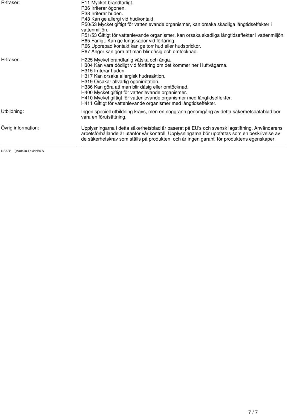 Upprepad kontakt kan ge torr hud eller hudsprickor R67 Ångor kan göra att man blir dåsig och omtöcknad H225 Mycket brandfarlig vätska och ånga H304 Kan vara dödligt vid förtäring om det kommer ner i